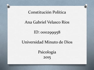Constitución Política
Ana Gabriel Velasco Ríos
ID: 000299958
Universidad Minuto de Dios
Psicología
2015
 