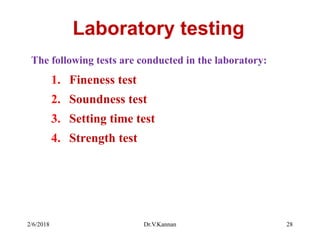 Laboratory testing
The following tests are conducted in the laboratory:
1. Fineness test
2. Soundness test
3. Setting time test
4. Strength test
2/6/2018 Dr.V.Kannan 28
 