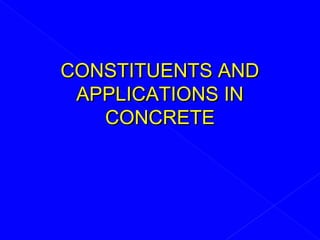 CONSTITUENTS ANDCONSTITUENTS AND
APPLICATIONS INAPPLICATIONS IN
CONCRETECONCRETE
 
