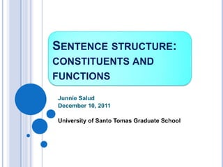SENTENCE STRUCTURE:
CONSTITUENTS AND
FUNCTIONS

Junnie Salud
December 10, 2011

University of Santo Tomas Graduate School
 