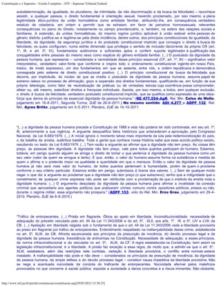 Constituição e o Supremo - Versão Completa :: STF - Supremo Tribunal Federal

           autodeterminação, da igualdade, do pluralismo, da intimidade, da não discriminação e da busca da felicidade) – reconhece
           assistir, a qualquer pessoa, o direito fundamental à orientação sexual, havendo proclamado, por isso mesmo, a plena
           legitimidade ético-jurídica da união homoafetiva como entidade familiar, atribuindo-lhe, em consequência, verdadeiro
           estatuto de cidadania, em ordem a permitir que se extraiam, em favor de parceiros homossexuais, relevantes
           consequências no plano do Direito, notadamente no campo previdenciário, e, também, na esfera das relações sociais e
           familiares. A extensão, às uniões homoafetivas, do mesmo regime jurídico aplicável à união estável entre pessoas de
           gênero distinto justifica-se e legitima-se pela direta incidência, dentre outros, dos princípios constitucionais da igualdade, da
           liberdade, da dignidade, da segurança jurídica e do postulado constitucional implícito que consagra o direito à busca da
           felicidade, os quais configuram, numa estrita dimensão que privilegia o sentido de inclusão decorrente da própria CR (art.
           1º, III, e art. 3º, IV), fundamentos autônomos e suficientes aptos a conferir suporte legitimador à qualificação das
           conjugalidades entre pessoas do mesmo sexo como espécie do gênero entidade familiar. (...) O postulado da dignidade da
           pessoa humana, que representa – considerada a centralidade desse princípio essencial (CF, art. 1º, III) – significativo vetor
           interpretativo, verdadeiro valor-fonte que conforma e inspira todo o ordenamento constitucional vigente em nosso País,
           traduz, de modo expressivo, um dos fundamentos em que se assenta, entre nós, a ordem republicana e democrática
           consagrada pelo sistema de direito constitucional positivo. (...) O princípio constitucional da busca da felicidade, que
           decorre, por implicitude, do núcleo de que se irradia o postulado da dignidade da pessoa humana, assume papel de
           extremo relevo no processo de afirmação, gozo e expansão dos direitos fundamentais, qualificando-se, em função de sua
           própria teleologia, como fator de neutralização de práticas ou de omissões lesivas cuja ocorrência possa comprometer,
           afetar ou, até mesmo, esterilizar direitos e franquias individuais. Assiste, por isso mesmo, a todos, sem qualquer exclusão,
           o direito à busca da felicidade, verdadeiro postulado constitucional implícito, que se qualifica como expressão de uma ideia-
           força que deriva do princípio da essencial dignidade da pessoa humana.” (RE 477.554-AgR, Rel. Min. Celso de Mello,
           julgamento em 16-8-2011, Segunda Turma, DJE de 26-8-2011.) No mesmo sentido: ADI 4.277 e ADPF 132, Rel.
           Min. Ayres Britto, julgamento em 5-5-2011, Plenário, DJE de 14-10-2011.




           "(...) a dignidade da pessoa humana precede a Constituição de 1988 e esta não poderia ter sido contrariada, em seu art. 1º,
           III, anteriormente a sua vigência. A arguente desqualifica fatos históricos que antecederam a aprovação, pelo Congresso
           Nacional, da Lei 6.683/1979. (...) A inicial ignora o momento talvez mais importante da luta pela redemocratização do país,
           o da batalha da anistia, autêntica batalha. Toda a gente que conhece nossa História sabe que esse acordo político existiu,
           resultando no texto da Lei 6.683/1979. (...) Tem razão a arguente ao afirmar que a dignidade não tem preço. As coisas têm
           preço, as pessoas têm dignidade. A dignidade não tem preço, vale para todos quantos participam do humano. Estamos,
           todavia, em perigo quando alguém se arroga o direito de tomar o que pertence à dignidade da pessoa humana como um
           seu valor (valor de quem se arrogue a tanto). É que, então, o valor do humano assume forma na substância e medida de
           quem o afirme e o pretende impor na qualidade e quantidade em que o mensure. Então o valor da dignidade da pessoa
           humana já não será mais valor do humano, de todos quantos pertencem à humanidade, porém de quem o proclame
           conforme o seu critério particular. Estamos então em perigo, submissos à tirania dos valores. (...) Sem de qualquer modo
           negar o que diz a arguente ao proclamar que a dignidade não tem preço (o que subscrevo), tenho que a indignidade que o
           cometimento de qualquer crime expressa não pode ser retribuída com a proclamação de que o instituto da anistia viola a
           dignidade humana. (...) O argumento descolado da dignidade da pessoa humana para afirmar a invalidade da conexão
           criminal que aproveitaria aos agentes políticos que praticaram crimes comuns contra opositores políticos, presos ou não,
           durante o regime militar, esse argumento não prospera." (ADPF 153, voto do Rel. Min. Eros Grau, julgamento em 29-4-
           2010, Plenário, DJE de 6-8-2010.)




           “Tráfico de entorpecentes. (...) Prisão em flagrante. Óbice ao apelo em liberdade. Inconstitucionalidade: necessidade de
           adequação do preceito veiculado pelo art. 44 da Lei 11.343/2006 e do art. 5º, XLII, aos arts. 1º, III, e 5º, LIV e LVII, da
           CB. (...) Apelação em liberdade negada sob o fundamento de que o art. 44 da Lei 11.343/2006 veda a liberdade provisória
           ao preso em flagrante por tráfico de entorpecentes. Entendimento respaldado na inafiançabilidade desse crime, estabelecida
           no art. 5º, XLIII, da CB. Afronta escancarada aos princípios da presunção de inocência, do devido processo legal e da
           dignidade da pessoa humana. Inexistência de antinomias na Constituição. Necessidade de adequação, a esses princípios,
           da norma infraconstitucional e da veiculada no art. 5º, XLIII, da CF. A regra estabelecida na Constituição, bem assim na
           legislação infraconstitucional, é a liberdade. A prisão faz exceção a essa regra, de modo que, a admitir-se que o art. 5º,
           XLIII, estabelece, além das restrições nele contidas, vedação à liberdade provisória, o conflito entre normas estaria
           instalado. A inafiançabilidade não pode e não deve – considerados os princípios da presunção de inocência, da dignidade
           da pessoa humana, da ampla defesa e do devido processo legal – constituir causa impeditiva da liberdade provisória. Não
           se nega a acentuada nocividade da conduta do traficante de entorpecentes. Nocividade aferível pelos malefícios
           provocados no que concerne à saúde pública, exposta a sociedade a danos concretos e a riscos iminentes. Não obstante,



http://www.stf.jus.br/portal/constituicao/constituicao.asp[29/05/2012 15:38:25]
 