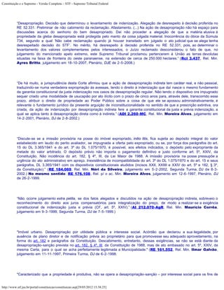 Constituição e o Supremo - Versão Completa :: STF - Supremo Tribunal Federal




           “Desapropriação. Decisão que determinou o levantamento de indenização. Alegação de desrespeito à decisão proferida no
           RE 52.331. Preliminar de não cabimento da reclamação. Afastamento. (...) Na ação de desapropriação não há espaço para
           discussões acerca do senhorio do bem desapropriado. Daí não proceder a alegação de que a matéria alusiva à
           propriedade da gleba desapropriada está protegida pelo manto da coisa julgada material. Inocorrência do óbice da Súmula
           734, segundo a qual ‘Não cabe reclamação quando já houver transitado em julgado o ato judicial que se alega tenha
           desrespeitado decisão do STF’. No mérito, há desrespeito à decisão proferida no RE 52.331, pois, ao determinar o
           levantamento dos valores complementares pelos interessados, o Juízo reclamado desconsiderou o fato de que, no
           julgamento do mencionado apelo extremo, este Supremo Tribunal proclamou pertencerem à União as terras devolutas
           situadas na faixa de fronteira do oeste paranaense, na extensão de cerca de 250.000 hectares.” (Rcl 3.437, Rel. Min.
           Ayres Britto, julgamento em 18-10-2007, Plenário, DJE de 2-5-2008.)




           “De há muito, a jurisprudência desta Corte afirmou que a ação de desapropriação indireta tem caráter real, e não pessoal,
           traduzindo-se numa verdadeira expropriação às avessas, tendo o direito à indenização que daí nasce o mesmo fundamento
           da garantia constitucional da justa indenização nos casos de desapropriação regular. Não tendo o dispositivo ora impugnado
           sequer criado uma modalidade de usucapião por ato ilícito com o prazo de cinco anos para, através dele, transcorrido esse
           prazo, atribuir o direito de propriedade ao Poder Público sobre a coisa de que ele se apossou administrativamente, é
           relevante o fundamento jurídico da presente arguição de inconstitucionalidade no sentido de que a prescrição extintiva, ora
           criada, da ação de indenização por desapropriação indireta fere a garantia constitucional da justa e prévia indenização, a
           qual se aplica tanto à desapropriação direta como à indireta.” (ADI 2.260-MC, Rel. Min. Moreira Alves, julgamento em
           14-2-2001, Plenário, DJ de 2-8-2002.)




           “Discute-se se a imissão provisória na posse do imóvel expropriado, initio litis, fica sujeita ao depósito integral do valor
           estabelecido em laudo do perito avaliador, se impugnada a oferta pelo expropriado, ou se, por força dos parágrafos do art.
           15 do DL 3.365/1941 e do art. 3º do DL 1.075/1970, é possível, aos efeitos indicados, o depósito pelo expropriante da
           metade do valor arbitrado. O depósito prévio não importa o pagamento definitivo e justo conforme art. 5º, XXIV, da
           Constituição. Não incidência do art. 182, § 4º, III, da Lei Maior de 1988. A imissão provisória na posse pressupõe a
           urgência do ato administrativo em apreço. Inexistência de incompatibilidade do art. 3º do DL 1.075/1970 e do art. 15 e seus
           parágrafos, DL 3.365/1941 com os dispositivos constitucionais aludidos (incisos XXII, XXIIII e XXIV do art. 5º e 182, § 3º,
           da Constituição).” (RE 184.069, Rel. Min. Néri da Silveira, julgamento em 5-2-2002, Segunda Turma, DJ de 8-3-
           2002.) No mesmo sentido: RE 176.108, Rel. p/ o ac. Min. Moreira Alves, julgamento em 12-6-1997, Plenário, DJ
           de 26-2-1999.




           “Não ocorre julgamento extra petita, se dos fatos alegados e discutidos na ação de desapropriação indireta, sobreveio o
           reconhecimento do direito aos juros compensatórios para integralização do preço, de modo a realizar-se a exigência
           constitucional de indenização justa e prévia (CF, art. 5º, XXIV).” (AI 212.070-AgR, Rel. Min. Maurício Corrêa,
           julgamento em 9-3-1999, Segunda Turma, DJ de 7-5-1999.)




           "Imóvel urbano. Desapropriação por utilidade pública e interesse social. Acórdão que declarou a sua ilegalidade, por
           ausência de plano diretor e de notificação prévia ao proprietário para que promovesse seu adequado aproveitamento, na
           forma do art. 182 e parágrafos da Constituição. Descabimento, entretanto, dessas exigências, se não se está diante da
           desapropriação-sanção prevista no art. 182, § 4º, III, da Constituição de 1988, mas de ato embasado no art. 5º, XXIV, da
           mesma Carta, para o qual se acha perfeitamente legitimada a Municipalidade." (RE 161.552, Rel. Min. Ilmar Galvão,
           julgamento em 11-11-1997, Primeira Turma, DJ de 6-2-1998.




           "Caracterizado que a propriedade é produtiva, não se opera a desapropriação-sanção – por interesse social para os fins de


http://www.stf.jus.br/portal/constituicao/constituicao.asp[29/05/2012 15:38:25]
 