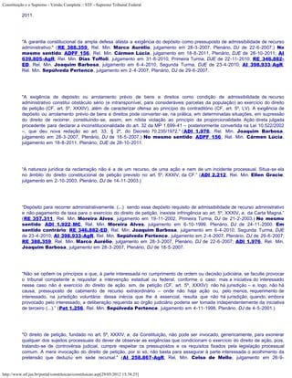 Constituição e o Supremo - Versão Completa :: STF - Supremo Tribunal Federal

           2011.




           "A garantia constitucional da ampla defesa afasta a exigência do depósito como pressuposto de admissibilidade de recurso
           administrativo." (RE 388.359, Rel. Min. Marco Aurélio, julgamento em 28-3-2007, Plenário, DJ de 22-6-2007.) No
           mesmo sentido: ADPF 156, Rel. Min. Cármen Lúcia, julgamento em 18-8-2011, Plenário, DJE de 28-10-2011; AI
           639.805-AgR, Rel. Min. Dias Toffoli, julgamento em 31-8-2010, Primeira Turma, DJE de 22-11-2010; RE 346.882-
           ED, Rel. Min. Joaquim Barbosa, julgamento em 6-4-2010, Segunda Turma, DJE de 23-4-2010; AI 398.933-AgR,
           Rel. Min. Sepúlveda Pertence, julgamento em 2-4-2007, Plenário, DJ de 29-6-2007.




           "A exigência de depósito ou arrolamento prévio de bens e direitos como condição de admissibilidade de recurso
           administrativo constitui obstáculo sério (e intransponível, para consideráveis parcelas da população) ao exercício do direito
           de petição (CF, art. 5º, XXXIV), além de caracterizar ofensa ao princípio do contraditório (CF, art. 5º, LV). A exigência de
           depósito ou arrolamento prévio de bens e direitos pode converter-se, na prática, em determinadas situações, em supressão
           do direito de recorrer, constituindo-se, assim, em nítida violação ao princípio da proporcionalidade. Ação direta julgada
           procedente para declarar a inconstitucionalidade do art. 32 da MP 1.699-41 – posteriormente convertida na Lei 10.522/2002
           –, que deu nova redação ao art. 33, § 2º, do Decreto 70.235/1972." (ADI 1.976, Rel. Min. Joaquim Barbosa,
           julgamento em 28-3-2007, Plenário, DJ de 18-5-2007.) No mesmo sentido: ADPF 156, Rel. Min. Cármen Lúcia,
           julgamento em 18-8-2011, Plenário, DJE de 28-10-2011.




           “A natureza jurídica da reclamação não é a de um recurso, de uma ação e nem de um incidente processual. Situa-se ela
           no âmbito do direito constitucional de petição previsto no art. 5º, XXXIV, da CF.” (ADI 2.212, Rel. Min. Ellen Gracie,
           julgamento em 2-10-2003, Plenário, DJ de 14-11-2003.)




           “Depósito para recorrer administrativamente. (...) sendo esse depósito requisito de admissibilidade de recurso administrativo
           e não pagamento de taxa para o exercício do direito de petição, inexiste infringência ao art. 5º, XXXIV, a, da Carta Magna.”
           (RE 357.311, Rel. Min. Moreira Alves, julgamento em 19-11-2002, Primeira Turma, DJ de 21-2-2003.) No mesmo
           sentido: ADI 1.922-MC, Rel. Min. Moreira Alves, julgamento em 6-10-1999, Plenário, DJ de 24-11-2000. Em
           sentido contrário: RE 346.882-ED, Rel. Min. Joaquim Barbosa, julgamento em 6-4-2010, Segunda Turma, DJE
           de 23-4-2010; AI 398.933-AgR, Rel. Min. Sepúlveda Pertence, julgamento em 2-4-2007, Plenário, DJ de 29-6-2007;
           RE 388.359, Rel. Min. Marco Aurélio, julgamento em 28-3-2007, Plenário, DJ de 22-6-2007; ADI 1.976, Rel. Min.
           Joaquim Barbosa, julgamento em 28-3-2007, Plenário, DJ de 18-5-2007.




           “Não se opõem os princípios a que, à parte interessada no cumprimento de ordem ou decisão judiciária, se faculte provocar
           o tribunal competente a requisitar a intervenção estadual ou federal, conforme o caso: mas a iniciativa do interessado
           nesse caso não é exercício do direito de ação, sim, de petição (CF, art. 5º, XXXIV): não há jurisdição – e, logo, não há
           causa, pressuposto de cabimento de recurso extraordinário – onde não haja ação ou, pelo menos, requerimento de
           interessado, na jurisdição voluntária: dessa inércia que lhe é essencial, resulta que não há jurisdição, quando, embora
           provocado pelo interessado, a deliberação requerida ao órgão judiciário poderia ser tomada independentemente da iniciativa
           de terceiro (...).” (Pet 1.256, Rel. Min. Sepúlveda Pertence, julgamento em 4-11-1998, Plenário, DJ de 4-5-2001.)




           "O direito de petição, fundado no art. 5º, XXXIV, a, da Constituição, não pode ser invocado, genericamente, para exonerar
           qualquer dos sujeitos processuais do dever de observar as exigências que condicionam o exercício do direito de ação, pois,
           tratando-se de controvérsia judicial, cumpre respeitar os pressupostos e os requisitos fixados pela legislação processual
           comum. A mera invocação do direito de petição, por si só, não basta para assegurar à parte interessada o acolhimento da
           pretensão que deduziu em sede recursal." (AI 258.867-AgR, Rel. Min. Celso de Mello, julgamento em 26-9-


http://www.stf.jus.br/portal/constituicao/constituicao.asp[29/05/2012 15:38:25]
 