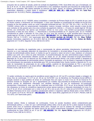 Constituição e o Supremo - Versão Completa :: STF - Supremo Tribunal Federal

           porquanto não se cuidaria de sanção, porém de condição de elegibilidade. O Min. Ayres Britto citou que a Constituição, em
           seu § 9º do art. 14, teria autorizado a lei complementar a criar, estabelecer requisitos (pré-requisitos) de configuração do
           direito de se candidatar. Não dissera restrições ao exercício de direito. Seriam, ao contrário, pressupostos que, se não
           preenchidos, afastariam o próprio direito à candidatura.” (ADC 29; ADC 30 e ADI 4.578, Rel. Min. Luiz Fux,
           julgamento em 16-2-2012, Plenário, Informativo 655.)




           “Quando do advento da LC 118/2005, estava consolidada a orientação da Primeira Seção do STJ no sentido de que, para
           os tributos sujeitos a lançamento por homologação, o prazo para repetição ou compensação de indébito era de dez anos
           contados do seu fato gerador, tendo em conta a aplicação combinada dos arts. 150, § 4º; 156, VII; e 168, I, do CTN. A LC
           118/2005, embora tenha se autoproclamado interpretativa, implicou inovação normativa, tendo reduzido o prazo de dez
           anos contados do fato gerador para cinco anos contados do pagamento indevido. (...) O prazo de vacatio legis de 120 dias
           permitiu aos contribuintes não apenas que tomassem ciência do novo prazo, mas também que ajuizassem as ações
           necessárias à tutela dos seus direitos. (...) Reconhecida a inconstitucionalidade art. 4º, segunda parte, da LC 118/2005,
           considerando-se válida a aplicação do novo prazo de cinco anos tão somente às ações ajuizadas após o decurso da
           vacatio legis de 120 dias, ou seja, a partir de 9-6-2005.” (RE 566.621, Rel. Min. Ellen Gracie, julgamento em 4-8-2011,
           Plenário, DJE de 11-10-2011, com repercussão geral.) No mesmo sentido: AI 737.987, Rel. Min. Dias Toffoli,
           decisão monocrática, julgamento em 20-3-2012, DJE de 23-3-2012; RE 596.673-AgR, Rel. Min. Celso de Mello,
           julgamento em 7-2-2012, Segunda Turma, DJE de 23-2-2012.




           “Desconto nos subsídios de magistrados para a recomposição de valores percebidos indevidamente. A realização do
           desconto ou a sua majoração dependem da observância do contraditório e da ampla defesa. É que as manifestações de
           vontade da administração pública devem, à medida do que for possível e viável, tal como in casu, obedecer um processo
           dialético que conte com a oitiva da parte interessada. A procedimentalização dos atos administrativos exige o respeito e
           prévia consulta aos administrados afetados quando da edição de um ato estatal executado na função administrativa.
           Majoração de 1% para 10% do desconto por ato unilateral da administração ofende o ato jurídico perfeito e ultrapassa os
           limites de discricionariedade da administração pública. Concessão da segurança, a fim de impedir a majoração do desconto
           nos contracheques dos associados da demandate para 10% da remuneração bruta, ficando mantido o desconto de 1%, em
           razão da necessidade de preservação do ato jurídico perfeito, ausência de discricionariedade do TCU e por conta da
           inobservância do contraditório e da ampla defesa.” (MS 27.851, Rel. p/ o ac. Min. Luiz Fux, julgamento em 27-9-2011,
           Primeira Turma, DJE de 23-11-2011.)




           “O caráter contributivo do regime geral da previdência social (caput do art. 201 da CF) a princípio impede a contagem de
           tempo ficto de contribuição. O § 5º do art. 29 da Lei 8.213/1991 (Lei de Benefícios da Previdência Social (LBPS)) é
           exceção razoável à regra proibitiva de tempo de contribuição ficto com apoio no inciso II do art. 55 da mesma lei. E é
           aplicável somente às situações em que a aposentadoria por invalidez seja precedida do recebimento de auxílio-doença
           durante período de afastamento intercalado com atividade laborativa, em que há recolhimento da contribuição
           previdenciária. Entendimento, esse, que não foi modificado pela Lei 9.876/1999. O § 7º do art. 36 do Decreto 3.048/1999
           não ultrapassou os limites da competência regulamentar porque apenas explicitou a adequada interpretação do inciso II e
           do § 5º do art. 29 em combinação com o inciso II do art. 55 e com os arts. 44 e 61, todos da Lei 8.213/1991. A extensão
           de efeitos financeiros de lei nova a benefício previdenciário anterior à respectiva vigência ofende tanto o inciso XXXVI do
           art. 5º quanto o § 5º do art. 195 da CF.” (RE 583.834, Rel. Min. Ayres Britto, julgamento em 21-9-2011, Plenário, DJE de
           14-2-2012, com repercussão geral.)




           “Servidor público. Direito à restituição de contribuições. Fundo de pensão facultativo extinto unilateralmente pela
           administração pública. (...) Caso em que a administração pública editou uma lei para dar fim a plano especial de pensão,
           quando ainda vivos os supridores estipendiais desse plano. Situação em que lei posterior fez retroagir a sua eficácia
           temporal para impedir a produção dos efeitos futuros de ato jurídico anteriormente consolidado, com violação à garantia
           constitucional do inciso XXXVI do art. 5º da CF.” (RE 486.825, Rel. Min. Ayres Britto, julgamento em 6-9-2011,
           Primeira Turma, DJE de 6-2-2012.)




http://www.stf.jus.br/portal/constituicao/constituicao.asp[29/05/2012 15:38:25]
 