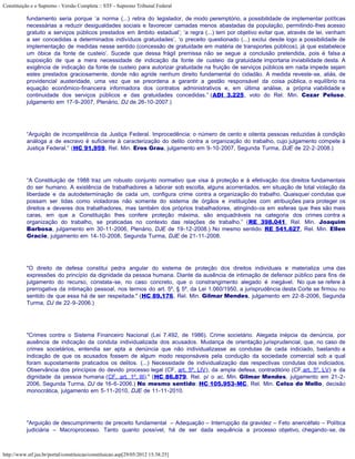Constituição e o Supremo - Versão Completa :: STF - Supremo Tribunal Federal

           fundamento seria porque ‘a norma (...) retira do legislador, de modo peremptório, a possibilidade de implementar políticas
           necessárias a reduzir desigualdades sociais e favorecer camadas menos abastadas da população, permitindo-lhes acesso
           gratuito a serviços públicos prestados em âmbito estadual’; ‘a regra (...) tem por objetivo evitar que, através de lei, venham
           a ser concedidas a determinados indivíduos gratuidades’, ‘o preceito questionado (...) exclui desde logo a possibilidade de
           implementação de medidas nesse sentido (concessão de gratuidade em matéria de transportes públicos), já que estabelece
           um óbice da fonte de custeio’. Sucede que dessa frágil premissa não se segue a conclusão pretendida, pois é falsa a
           suposição de que a mera necessidade de indicação da fonte de custeio da gratuidade importaria inviabilidade desta. A
           exigência de indicação da fonte de custeio para autorizar gratuidade na fruição de serviços públicos em nada impede sejam
           estes prestados graciosamente, donde não agride nenhum direito fundamental do cidadão. A medida reveste-se, aliás, de
           providencial austeridade, uma vez que se preordena a garantir a gestão responsável da coisa pública, o equilíbrio na
           equação econômico-financeira informadora dos contratos administrativos e, em última análise, a própria viabilidade e
           continuidade dos serviços públicos e das gratuidades concedidas.” (ADI 3.225, voto do Rel. Min. Cezar Peluso,
           julgamento em 17-9-2007, Plenário, DJ de 26-10-2007.)




           “Arguição de incompetência da Justiça Federal. Improcedência: o número de cento e oitenta pessoas reduzidas à condição
           análoga a de escravo é suficiente à caracterização do delito contra a organização do trabalho, cujo julgamento compete à
           Justiça Federal.” (HC 91.959, Rel. Min. Eros Grau, julgamento em 9-10-2007, Segunda Turma, DJE de 22-2-2008.)




           “A Constituição de 1988 traz um robusto conjunto normativo que visa à proteção e à efetivação dos direitos fundamentais
           do ser humano. A existência de trabalhadores a laborar sob escolta, alguns acorrentados, em situação de total violação da
           liberdade e da autodeterminação de cada um, configura crime contra a organização do trabalho. Quaisquer condutas que
           possam ser tidas como violadoras não somente do sistema de órgãos e instituições com atribuições para proteger os
           direitos e deveres dos trabalhadores, mas também dos próprios trabalhadores, atingindo-os em esferas que lhes são mais
           caras, em que a Constituição lhes confere proteção máxima, são enquadráveis na categoria dos crimes contra a
           organização do trabalho, se praticadas no contexto das relações de trabalho.” (RE 398.041, Rel. Min. Joaquim
           Barbosa, julgamento em 30-11-2006, Plenário, DJE de 19-12-2008.) No mesmo sentido: RE 541.627, Rel. Min. Ellen
           Gracie, julgamento em 14-10-2008, Segunda Turma, DJE de 21-11-2008.




           "O direito de defesa constitui pedra angular do sistema de proteção dos direitos individuais e materializa uma das
           expressões do princípio da dignidade da pessoa humana. Diante da ausência de intimação de defensor público para fins de
           julgamento do recurso, constata-se, no caso concreto, que o constrangimento alegado é inegável. No que se refere à
           prerrogativa da intimação pessoal, nos termos do art. 5º, § 5º, da Lei 1.060/1950, a jurisprudência desta Corte se firmou no
           sentido de que essa há de ser respeitada." (HC 89.176, Rel. Min. Gilmar Mendes, julgamento em 22-8-2006, Segunda
           Turma, DJ de 22-9-2006.)




           "Crimes contra o Sistema Financeiro Nacional (Lei 7.492, de 1986). Crime societário. Alegada inépcia da denúncia, por
           ausência de indicação da conduta individualizada dos acusados. Mudança de orientação jurisprudencial, que, no caso de
           crimes societários, entendia ser apta a denúncia que não individualizasse as condutas de cada indiciado, bastando a
           indicação de que os acusados fossem de algum modo responsáveis pela condução da sociedade comercial sob a qual
           foram supostamente praticados os delitos. (...) Necessidade de individualização das respectivas condutas dos indiciados.
           Observância dos princípios do devido processo legal (CF, art. 5º, LIV), da ampla defesa, contraditório (CF,art. 5º, LV) e da
           dignidade da pessoa humana (CF, art. 1º, III)." (HC 86.879, Rel. p/ o ac. Min. Gilmar Mendes, julgamento em 21-2-
           2006, Segunda Turma, DJ de 16-6-2006.) No mesmo sentido: HC 105.953-MC, Rel. Min. Celso de Mello, decisão
           monocrática, julgamento em 5-11-2010, DJE de 11-11-2010.




           "Arguição de descumprimento de preceito fundamental – Adequação – Interrupção da gravidez – Feto anencéfalo – Política
           judiciária – Macroprocesso. Tanto quanto possível, há de ser dada sequência a processo objetivo, chegando-se, de



http://www.stf.jus.br/portal/constituicao/constituicao.asp[29/05/2012 15:38:25]
 