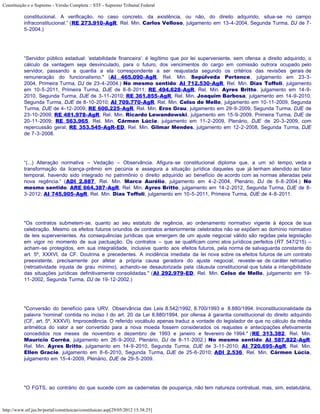 Constituição e o Supremo - Versão Completa :: STF - Supremo Tribunal Federal

           constitucional. A verificação, no caso concreto, da existência, ou não, do direito adquirido, situa-se no campo
           infraconstitucional.” (RE 273.910-AgR, Rel. Min. Carlos Velloso, julgamento em 13-4-2004, Segunda Turma, DJ de 7-
           5-2004.)




           “Servidor público estadual: ‘estabilidade financeira’: é legítimo que por lei superveniente, sem ofensa a direito adquirido, o
           cálculo da vantagem seja desvinculado, para o futuro, dos vencimentos do cargo em comissão outrora ocupado pelo
           servidor, passando a quantia a ela correspondente a ser reajustada segundo os critérios das revisões gerais de
           remuneração do funcionalismo." (AI 465.090-AgR, Rel. Min. Sepúlveda Pertence, julgamento em 23-3-
           2004, Primeira Turma, DJ de 23-4-2004.) No mesmo sentido: AI 712.530-AgR, Rel. Min. Dias Toffoli, julgamento
           em 10-5-2011, Primeira Turma, DJE de 8-8-2011; RE 494.628-AgR, Rel. Min. Ayres Britto, julgamento em 14-9-
           2010, Segunda Turma, DJE de 3-11-2010; RE 361.855-AgR, Rel. Min. Joaquim Barbosa, julgamento em 14-9-2010,
           Segunda Turma, DJE de 8-10-2010; AI 709.770-AgR, Rel. Min. Celso de Mello, julgamento em 10-11-2009, Segunda
           Turma, DJE de 4-12-2009; RE 600.225-AgR, Rel. Min. Eros Grau, julgamento em 29-9-2009, Segunda Turma, DJE de
           23-10-2009; RE 481.978-AgR, Rel. Min. Ricardo Lewandowski, julgamento em 15-9-2009, Primeira Turma, DJE de
           20-11-2009; RE 563.965, Rel. Min. Cármen Lúcia, julgamento em 11-2-2009, Plenário, DJE de 20-3-2009, com
           repercussão geral; RE 353.545-AgR-ED, Rel. Min. Gilmar Mendes, julgamento em 12-2-2008, Segunda Turma, DJE
           de 7-3-2008.




           “(...) Alteração normativa – Vedação – Observância. Afigura-se constitucional diploma que, a um só tempo, veda a
           transformação da licença-prêmio em pecúnia e assegura a situação jurídica daqueles que já tenham atendido ao fator
           temporal, havendo sido integrado no patrimônio o direito adquirido ao benefício de acordo com as normas alteradas pela
           nova regência.” (ADI 2.887, Rel. Min. Marco Aurélio, julgamento em 4-2-2004, Plenário, DJ de 6-8-2004.) No
           mesmo sentido: ARE 664.387-AgR, Rel. Min. Ayres Britto, julgamento em 14-2-2012, Segunda Turma, DJE de 8-
           3-2012; AI 745.905-AgR, Rel. Min. Dias Toffoli, julgamento em 10-5-2011, Primeira Turma, DJE de 4-8-2011.




           "Os contratos submetem-se, quanto ao seu estatuto de regência, ao ordenamento normativo vigente à época de sua
           celebração. Mesmo os efeitos futuros oriundos de contratos anteriormente celebrados não se expõem ao domínio normativo
           de leis supervenientes. As consequências jurídicas que emergem de um ajuste negocial válido são regidas pela legislação
           em vigor no momento de sua pactuação. Os contratos – que se qualificam como atos jurídicos perfeitos (RT 547/215) –
           acham-se protegidos, em sua integralidade, inclusive quanto aos efeitos futuros, pela norma de salvaguarda constante do
           art. 5º, XXXVI, da CF. Doutrina e precedentes. A incidência imediata da lei nova sobre os efeitos futuros de um contrato
           preexistente, precisamente por afetar a própria causa geradora do ajuste negocial, reveste-se de caráter retroativo
           (retroatividade injusta de grau mínimo), achando-se desautorizada pela cláusula constitucional que tutela a intangibilidade
           das situações jurídicas definitivamente consolidadas." (AI 292.979-ED, Rel. Min. Celso de Mello, julgamento em 19-
           11-2002, Segunda Turma, DJ de 19-12-2002.)




           "Conversão do benefício para URV. Observância das Leis 8.542/1992, 8.700/1993 e 8.880/1994. Inconstitucionalidade da
           palavra 'nominal' contida no inciso I do art. 20 da Lei 8.880/1994, por ofensa à garantia constitucional do direito adquirido
           (CF, art. 5º, XXXVI). Improcedência. O referido vocábulo apenas traduz a vontade do legislador de que no cálculo da média
           aritmética do valor a ser convertido para a nova moeda fossem considerados os reajustes e antecipações efetivamente
           concedidos nos meses de novembro e dezembro de 1993 e janeiro e fevereiro de 1994." (RE 313.382, Rel. Min.
           Maurício Corrêa, julgamento em 26-9-2002, Plenário, DJ de 8-11-2002.) No mesmo sentido: AI 587.822-AgR,
           Rel. Min. Ayres Britto, julgamento em 14-9-2010, Segunda Turma, DJE de 3-11-2010; AI 720.695-AgR, Rel. Min.
           Ellen Gracie, julgamento em 8-6-2010, Segunda Turma, DJE de 25-6-2010; ADI 2.536, Rel. Min. Cármen Lúcia,
           julgamento em 15-4-2009, Plenário, DJE de 29-5-2009.




           "O FGTS, ao contrário do que sucede com as cadernetas de poupança, não tem natureza contratual, mas, sim, estatutária,



http://www.stf.jus.br/portal/constituicao/constituicao.asp[29/05/2012 15:38:25]
 