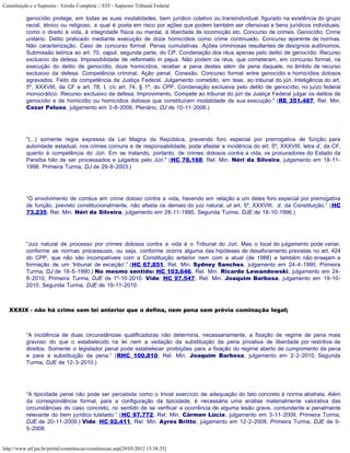 Constituição e o Supremo - Versão Completa :: STF - Supremo Tribunal Federal

           genocídio protege, em todas as suas modalidades, bem jurídico coletivo ou transindividual, figurado na existência do grupo
           racial, étnico ou religioso, a qual é posta em risco por ações que podem também ser ofensivas a bens jurídicos individuais,
           como o direito à vida, à integridade física ou mental, à liberdade de locomoção etc. Concurso de crimes. Genocídio. Crime
           unitário. Delito praticado mediante execução de doze homicídios como crime continuado. Concurso aparente de normas.
           Não caracterização. Caso de concurso formal. Penas cumulativas. Ações criminosas resultantes de desígnios autônomos.
           Submissão teórica ao art. 70, caput, segunda parte, do CP. Condenação dos réus apenas pelo delito de genocídio. Recurso
           exclusivo da defesa. Impossibilidade de reformatio in pejus. Não podem os réus, que cometeram, em concurso formal, na
           execução do delito de genocídio, doze homicídios, receber a pena destes além da pena daquele, no âmbito de recurso
           exclusivo da defesa. Competência criminal. Ação penal. Conexão. Concurso formal entre genocídio e homicídios dolosos
           agravados. Feito da competência da Justiça Federal. Julgamento cometido, em tese, ao tribunal do júri. Inteligência do art.
           5º, XXXVIII, da CF e art. 78, I, c/c art. 74, § 1º, do CPP. Condenação exclusiva pelo delito de genocídio, no juízo federal
           monocrático. Recurso exclusivo da defesa. Improvimento. Compete ao tribunal do júri da Justiça Federal julgar os delitos de
           genocídio e de homicídio ou homicídios dolosos que constituíram modalidade de sua execução." (RE 351.487, Rel. Min.
           Cezar Peluso, julgamento em 3-8-2006, Plenário, DJ de 10-11-2006.)




           "(...) somente regra expressa da Lei Magna da República, prevendo foro especial por prerrogativa de função, para
           autoridade estadual, nos crimes comuns e de responsabilidade, pode afastar a incidência do art. 5º, XXXVIII, letra d, da CF,
           quanto à competência do Júri. Em se tratando, portanto, de crimes dolosos contra a vida, os procuradores do Estado da
           Paraíba hão de ser processados e julgados pelo Júri." (HC 78.168, Rel. Min. Néri da Silveira, julgamento em 18-11-
           1998, Primeira Turma, DJ de 29-8-2003.)




           “O envolvimento de corréus em crime doloso contra a vida, havendo em relação a um deles foro especial por prerrogativa
           de função, previsto constitucionalmente, não afasta os demais do juiz natural, ut art. 5º, XXXVIII, d, da Constituição.” (HC
           73.235, Rel. Min. Néri da Silveira, julgamento em 28-11-1995, Segunda Turma, DJE de 18-10-1996.)




           “Juiz natural de processo por crimes dolosos contra a vida é o Tribunal do Júri. Mas o local do julgamento pode variar,
           conforme as normas processuais, ou seja, conforme ocorra alguma das hipóteses de desaforamento previstas no art. 424
           do CPP, que não são incompatíveis com a Constituição anterior nem com a atual (de 1988) e também não ensejam a
           formação de um 'tribunal de exceção'.” (HC 67.851, Rel. Min. Sydney Sanches, julgamento em 24-4-1990, Primeira
           Turma, DJ de 18-5-1990.) No mesmo sentido: HC 103.646, Rel. Min. Ricardo Lewandowski, julgamento em 24-
           8-2010, Primeira Turma, DJE de 1º-10-2010. Vide: HC 97.547, Rel. Min. Joaquim Barbosa, julgamento em 19-10-
           2010, Segunda Turma, DJE de 19-11-2010.



   XXXIX - não há crime sem lei anterior que o defina, nem pena sem prévia cominação legal;



           “A incidência de duas circunstâncias qualificadoras não determina, necessariamente, a fixação de regime de pena mais
           gravoso do que o estabelecido na lei nem a vedação da substituição da pena privativa de liberdade por restritiva de
           direitos. Somente o legislador penal pode estabelecer proibições para a fixação do regime aberto de cumprimento da pena
           e para a substituição da pena.” (RHC 100.810, Rel. Min. Joaquim Barbosa, julgamento em 2-2-2010, Segunda
           Turma, DJE de 12-3-2010.)




           “A tipicidade penal não pode ser percebida como o trivial exercício de adequação do fato concreto à norma abstrata. Além
           da correspondência formal, para a configuração da tipicidade, é necessária uma análise materialmente valorativa das
           circunstâncias do caso concreto, no sentido de se verificar a ocorrência de alguma lesão grave, contundente e penalmente
           relevante do bem jurídico tutelado.” (HC 97.772, Rel. Min. Cármen Lúcia, julgamento em 3-11-2009, Primeira Turma,
           DJE de 20-11-2009.) Vide: HC 92.411, Rel. Min. Ayres Britto, julgamento em 12-2-2008, Primeira Turma, DJE de 9-
           5-2008.


http://www.stf.jus.br/portal/constituicao/constituicao.asp[29/05/2012 15:38:25]
 