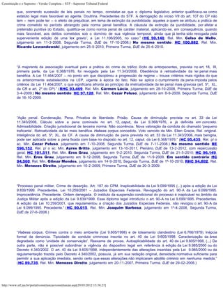 Constituição e o Supremo - Versão Completa :: STF - Supremo Tribunal Federal

           que, ocorrendo sucessão de leis penais no tempo, constatar-se que o diploma legislativo anterior qualificava-se como
           estatuto legal mais favorável ao agente. Doutrina. Precedentes do STF. A derrogação do inciso VII do art. 107 do CP não
           tem – nem pode ter – o efeito de prejudicar, em tema de extinção da punibilidade, aqueles a quem se atribuiu a prática de
           crime cometido no período abrangido pela norma penal benéfica. A cláusula de extinção da punibilidade, por afetar a
           pretensão punitiva do Estado, qualifica-se como norma penal de caráter material, aplicando-se, em consequência, quando
           mais favorável, aos delitos cometidos sob o domínio de sua vigência temporal, ainda que já tenha sido revogada pela
           superveniente edição de uma ‘lex gravio’, a Lei 11.106/2005, no caso.” (HC 90.140, Rel. Min. Celso de Mello,
           julgamento em 11-3-2008, Segunda Turma, DJE de 17-10-2008.) No mesmo sentido: HC 100.882, Rel. Min.
           Ricardo Lewandowski, julgamento em 25-5-2010, Primeira Turma, DJE de 25-6-2010.




           “A majorante da associação eventual para a prática do crime de tráfico ilícito de entorpecentes, prevista no art. 18, III,
           primeira parte, da Lei 6.368/1976, foi revogada pela Lei 11.343/2006. Obediência à retroatividade da lei penal mais
           benéfica. A Lei 11.464/2007 – no ponto em que disciplinou a progressão de regime – trouxe critérios mais rígidos do que
           os anteriormente estabelecidos na LEP, vigente à época do fato. Não se aplica o cumprimento da pena imposta pelos
           critérios da Lei 11.464/2007, o que significaria afronta ao princípio da irretroatividade da lei penal mais gravosa (art. 5º, XL,
           da CR e art. 2º do CP).” (RHC 93.469, Rel. Min. Cármen Lúcia, julgamento em 28-10-2008, Primeira Turma, DJE de
           3-4-2009.) No mesmo sentido: HC 97.128, Rel. Min. Cezar Peluso, julgamento em 8-9-2009, Segunda Turma, DJE
           de 16-10-2009.




           “Ação penal. Condenação. Pena. Privativa de liberdade. Prisão. Causa de diminuição prevista no art. 33 da Lei
           11.343/2006. Cálculo sobre a pena cominada no art. 12, caput, da Lei 6.368/1976, e já definida em concreto.
           Admissibilidade. Criação jurisdicional de terceira norma. Não ocorrência. Nova valoração da conduta do chamado ‘pequeno
           traficante’. Retroatividade da lei mais benéfica. Habeas corpus concedido. Voto vencido da Min. Ellen Gracie, Rel. original.
           Inteligência do art. 5º, XL, da CF. A causa de diminuição de pena prevista no art. 33 da Lei 11.343/2006, mais benigna,
           pode ser aplicada sobre a pena fixada com base no disposto no art. 12, caput, da Lei 6.368/1976.” (HC 95.435, Rel. p/ o
           ac. Min. Cezar Peluso, julgamento em 7-10-2008, Segunda Turma, DJE de 7-11-2008.) No mesmo sentido: RE
           596.152, Rel. p/ o ac. Min. Ayres Britto, julgamento em 13-10-2011, Plenário, DJE de 13-2-2012, com repercussão
           geral; HC 101.511, Rel. Min. Eros Grau, julgamento em 9-2-2010, Segunda Turma, DJE de 21-5-2010; HC 96.149,
           Rel. Min. Eros Grau, julgamento em 9-12-2008, Segunda Turma, DJE de 11-9-2009. Em sentido contrário: HC
           94.560, Rel. Min. Gilmar Mendes, julgamento em 14-9-2010, Segunda Turma, DJE de 1º-10-2010; RHC 94.802, Rel.
           Min. Menezes Direito, julgamento em 10-2-2009, Primeira Turma, DJE de 20-3-2009.




           “Processo penal militar. Crime de deserção. Art. 187 do CPM. Inaplicabilidade da Lei 9.099/1995 (...) após a edição da Lei
           9.839/1999. Precedentes. Lei 10.259/2001 – Juizados Especiais Federais. Revogação do art. 90-A da Lei 9.099/1995.
           Improcedência. Precedente. Ordem denegada. O instituto da suspensão condicional do processo é inaplicável no âmbito da
           Justiça Militar após a edição da Lei 9.839/1999. Esse diploma legal introduziu o art. 90-A na Lei 9.099/1995. Precedentes.
           A edição da Lei 10.259/2001, que regulamentou a criação dos Juizados Especiais Federais, não revogou o art. 90-A da
           Lei 9.099/1995. Precedente.” (HC 90.015, Rel. Min. Joaquim Barbosa, julgamento em 1º-4-2008, Segunda Turma,
           DJE de 27-6-2008.)




           “Habeas corpus. Crimes contra o meio ambiente (Lei 9.605/1998) e de loteamento clandestino (Lei 6.766/1979). Inépcia
           formal da denúncia. Tipicidade da conduta criminosa inscrita no art. 40 da Lei 9.605/1998. Caracterização da área
           degradada como 'unidade de conservação'. Reexame de provas. Autoaplicabilidade do art. 40 da Lei 9.605/1998. (...) De
           outra parte, não é possível subordinar a vigência do dispositivo legal em referência à edição da Lei 9.985/2000 ou do
           Decreto 4.340/2002. O art. 40 da Lei 9.605/1998, independentemente das alterações inseridas pela Lei 9.985/2000 ou da
           regulamentação trazida pelo Decreto 4.340/2002, possuía, já em sua redação original, densidade normativa suficiente para
           permitir a sua aplicação imediata, sendo certo que essas alterações não implicaram abolitio criminis em nenhuma medida.”
           (HC 89.735, Rel. Min. Menezes Direito, julgamento em 20-11-2007, Primeira Turma, DJE de 29-02-2008.)




http://www.stf.jus.br/portal/constituicao/constituicao.asp[29/05/2012 15:38:25]
 