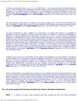 Constituição e o Supremo - Versão Completa :: STF - Supremo Tribunal Federal




           "A cláusula constitucional inscrita no art. 5º, XL, da Carta Política – que consagra o princípio da irretroatividade da lex
           gravior – incide, no âmbito de sua aplicabilidade, unicamente, sobre as normas de direito penal material, que, no plano da
           tipificação, ou no da definição das penas aplicáveis, ou no da disciplinação do seu modo de execução, ou, ainda, no do
           reconhecimento das causas extintivas da punibilidade, agravem a situação jurídico-penal do indiciado, do réu ou do
           condenado." (AI 177.313-AgR-ED, Rel. Min. Celso de Mello, julgamento em 18-6-1996, Primeira Turma, DJ de 13-9-
           1996.)




           “Aos fatos verificados anteriormente a sua vigência, não se aplica o disposto no § 1º do art. 2º da Lei 8.072/1990, que
           veda a progressão do regime penal, quanto aos crimes hediondos. Pedido deferido, para imediata progressão ao regime
           semiaberto.” (HC 72.639, Rel Min. Octavio Gallotti, julgamento em 23-5-1995, Primeira Turma, DJ de 15-9-1995.)




           "Lei penal: retroatividade in melius: inteligência. Lei superveniente, que atribuiu efeito extintivo da punibilidade de
           determinados crimes ao pagamento de tributos, desde que anterior ao recebimento da denúncia; inaplicabilidade ao
           pagamento só efetivado posteriormente ao recebimento da denúncia e, no caso, ao próprio trânsito em julgado da
           condenação. A retroatividade da lei penal mais favorável consiste basicamente em imputar as consequências jurídicas
           benéficas aos fatos nela previstos, embora ocorridos anteriormente à sua vigência, sem, contudo, poder fazer retroceder o
           próprio curso do tempo. A lei invocada, malgrado posterior ao recebimento da denúncia, é certo que poderia aplicar-se ao
           pagamento de tributos efetivado antes da instauração do processo, para atribuir-lhe o efeito extintivo da punibilidade, que
           não tinha, ao tempo em que sucedeu. Nisso, porém, se esgota a sua retroatividade: condicionado o efeito extintivo à
           satisfação do crédito tributário antes do recebimento da denúncia, uma vez recebida esta, a lei posterior, malgrado
           retroativa, não tem mais como incidir, à falta de correspondência entre a anterior situação do fato e a hipótese normativa a
           que subordinada a sua aplicação.” (HC 70.641, Rel. Min. Sepúlveda Pertence, julgamento em 10-5-1994, Primeira
           Turma, DJ de 26-8-1994.)




           “Tratando-se de lei penal nova e mais benéfica, é de ser aplicada, ope constitutionis, aos casos pretéritos. A aplicação da
           lex mitior compete ao Juiz da Execução, nos termos da legislação e da Súmula 611 do STF. Com o advento da nova parte
           geral do CP, tornou-se juridicamente impossível a imposição de medida de segurança, por periculosidade real ou
           presumida, aos agentes plenamente imputáveis. Com a abolição da medida de segurança para os imputáveis, essa
           extinção opera retroativamente, estendendo-se aos fatos cometidos anteriormente à vigência da Lei 7.209/1984.
           Jurisprudência do STF. Concessão do writ, de ofício, para cancelar essa sanctio juris." (HC 68.571, Rel. Min. Celso de
           Mello, julgamento em 1º-10-1991, Primeira Turma, DJ de 12-6-1992.)




           “Perda de função pública. A retroatividade de que cogitam o art. 2º e parágrafo único do CP pressupõe situação em curso,
           ainda que o provimento judicial já tenha transitado em julgado. Obstaculiza a continuidade do constrangimento a que esteja
           sujeito o agente sem, no entanto, acarretar retorno ao statu quo ante nas hipóteses em que a sentença surtiu todos os seus
           efeitos. O afastamento do cenário jurídico da pena acessória de perda da função pública, passando esta última a ser
           consequência de determinado tipo e da pena privativa de liberdade imposta – art. 92, I, do CP – não tem o condão de
           reviver situações já exauridas, cujos efeitos completaram-se quando em vigor o art. 68 do CP, antes da reforma
           implementada pela Lei 7.209/1984.” (HC 68.245, Rel. p/ o ac Min. Marco Aurélio, julgamento em 4-12-1990, Segunda
           Turma, DJ de 1º-3-1991.)



   XLI - a lei punirá qualquer discriminação atentatória dos direitos e liberdades fundamentais;



           NOVO: "(...) o Plenário, por maioria, julgou procedente ação direta, proposta pelo PGR, para atribuir interpretação



http://www.stf.jus.br/portal/constituicao/constituicao.asp[29/05/2012 15:38:25]
 