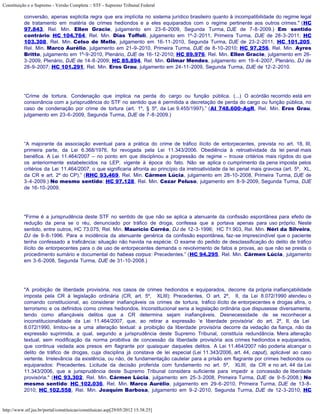 Constituição e o Supremo - Versão Completa :: STF - Supremo Tribunal Federal

           conversão, apenas explicita regra que era implícita no sistema jurídico brasileiro quanto à incompatibilidade do regime legal
           de tratamento em matéria de crimes hediondos e a eles equiparados com o regime pertinente aos outros crimes." (HC
           97.843, Rel. Min. Ellen Gracie, julgamento em 23-6-2009, Segunda Turma, DJE de 7-8-2009.) Em sentido
           contrário: HC 104.764, Rel. Min. Dias Toffoli, julgamento em 1º-2-2011, Primeira Turma, DJE de 28-3-2011; HC
           103.308, Rel. Min. Celso de Mello, julgamento em 16-11-2010, Segunda Turma, DJE de 23-2-2011; HC 101.205,
           Rel. Min. Marco Aurélio, julgamento em 21-9-2010, Primeira Turma, DJE de 8-10-2010; HC 97.256, Rel. Min. Ayres
           Britto, julgamento em 1º-9-2010, Plenário, DJE de 16-12-2010; HC 89.976, Rel. Min. Ellen Gracie, julgamento em 26-
           3-2009, Plenário, DJE de 14-8-2009; HC 85.894, Rel. Min. Gilmar Mendes, julgamento em 19-4-2007, Plenário, DJ de
           28-9-2007; HC 101.291, Rel. Min. Eros Grau, julgamento em 24-11-2009, Segunda Turma, DJE de 12-2-2010.




           “Crime de tortura. Condenação que implica na perda do cargo ou função pública. (...) O acórdão recorrido está em
           consonância com a jurisprudência do STF no sentido que é permitida a decretação de perda do cargo ou função pública, no
           caso de condenação por crime de tortura (art. 1º, § 5º, da Lei 9.455/1997).” (AI 748.600-AgR, Rel. Min. Eros Grau,
           julgamento em 23-6-2009, Segunda Turma, DJE de 7-8-2009.)




           “A majorante da associação eventual para a prática do crime de tráfico ilícito de entorpecentes, prevista no art. 18, III,
           primeira parte, da Lei 6.368/1976, foi revogada pela Lei 11.343/2006. Obediência à retroatividade da lei penal mais
           benéfica. A Lei 11.464/2007 – no ponto em que disciplinou a progressão de regime – trouxe critérios mais rígidos do que
           os anteriormente estabelecidos na LEP, vigente à época do fato. Não se aplica o cumprimento da pena imposta pelos
           critérios da Lei 11.464/2007, o que significaria afronta ao princípio da irretroatividade da lei penal mais gravosa (art. 5º, XL,
           da CR e art. 2º do CP).” (RHC 93.469, Rel. Min. Cármen Lúcia, julgamento em 28-10-2008, Primeira Turma, DJE de
           3-4-2009.) No mesmo sentido: HC 97.128, Rel. Min. Cezar Peluso, julgamento em 8-9-2009, Segunda Turma, DJE
           de 16-10-2009.




           "Firme é a jurisprudência deste STF no sentido de que não se aplica a atenuante da confissão espontânea para efeito de
           redução da pena se o réu, denunciado por tráfico de droga, confessa que a portava apenas para uso próprio. Neste
           sentido, entre outros, HC 73.075, Rel. Min. Maurício Corrêa, DJ de 12-3-1996; HC 71.903, Rel. Min. Néri da Silveira,
           DJ de 9-8-1996. Para a incidência da atenuante genérica da confissão espontânea, faz-se imprescindível que o paciente
           tenha confessado a traficância: situação não havida na espécie. O exame do pedido de desclassificação do delito de tráfico
           ilícito de entorpecentes para o de uso de entorpecentes demanda o revolvimento de fatos e provas, ao que não se presta o
           procedimento sumário e documental do habeas corpus: Precedentes.” (HC 94.295, Rel. Min. Cármen Lúcia, julgamento
           em 3-6-2008, Segunda Turma, DJE de 31-10-2008.)




           "A proibição de liberdade provisória, nos casos de crimes hediondos e equiparados, decorre da própria inafiançabilidade
           imposta pela CR à legislação ordinária (CR, art. 5º, XLIII): Precedentes. O art. 2º, II, da Lei 8.072/1990 atendeu o
           comando constitucional, ao considerar inafiançáveis os crimes de tortura, tráfico ilícito de entorpecentes e drogas afins, o
           terrorismo e os definidos como crimes hediondos. Inconstitucional seria a legislação ordinária que dispusesse diversamente,
           tendo como afiançáveis delitos que a CR determina sejam inafiançáveis. Desnecessidade de se reconhecer a
           inconstitucionalidade da Lei 11.464/2007, que, ao retirar a expressão ‘e liberdade provisória’ do art. 2º, II, da Lei
           8.072/1990, limitou-se a uma alteração textual: a proibição da liberdade provisória decorre da vedação da fiança, não da
           expressão suprimida, a qual, segundo a jurisprudência deste Supremo Tribunal, constituía redundância. Mera alteração
           textual, sem modificação da norma proibitiva de concessão da liberdade provisória aos crimes hediondos e equiparados,
           que continua vedada aos presos em flagrante por quaisquer daqueles delitos. A Lei 11.464/2007 não poderia alcançar o
           delito de tráfico de drogas, cuja disciplina já constava de lei especial (Lei 11.343/2006, art. 44, caput), aplicável ao caso
           vertente. Irrelevância da existência, ou não, de fundamentação cautelar para a prisão em flagrante por crimes hediondos ou
           equiparados: Precedentes. Licitude da decisão proferida com fundamento no art. 5º, XLIII, da CR e no art. 44 da Lei
           11.343/2006, que a jurisprudência deste Supremo Tribunal considera suficiente para impedir a concessão de liberdade
           provisória." (HC 93.302, Rel. Min. Cármen Lúcia, julgamento em 25-3-2008, Primeira Turma, DJE de 9-5-2008.) No
           mesmo sentido: HC 102.036, Rel. Min. Marco Aurélio, julgamento em 29-6-2010, Primeira Turma, DJE de 13-8-
           2010; HC 102.558, Rel. Min. Joaquim Barbosa, julgamento em 9-2-2010, Segunda Turma, DJE de 12-3-2010; HC


http://www.stf.jus.br/portal/constituicao/constituicao.asp[29/05/2012 15:38:25]
 