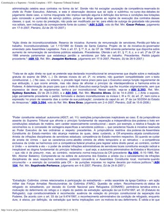 Constituição e o Supremo - Versão Completa :: STF - Supremo Tribunal Federal

           administração celebra seus contratos na forma da lei’. Donde não há excogitar usurpação de competência reservada do
           chefe do Poder Executivo. Ademais, e esta é observação decisiva que se opôs e sublinhou no curso dos debates do
           julgamento deste caso, a norma impugnada não implica restrição alguma à definição dos termos e condições das licitações
           para concessão e permissão de serviço público, porque se dirige apenas ao regime de execução dos contratos dessas
           classes, o qual, no curso da prestação, não pode ser modificado por lei, para efeito de outorga de gratuidade não prevista
           nos editais, sem indicação da correspondente fonte de custeio." (ADI 3.225, voto do Rel. Min. Cezar Peluso, julgamento
           em 17-9-2007, Plenário, DJ de 26-10-2007.)




           "Ação direta de inconstitucionalidade. Reserva de iniciativa. Aumento de remuneração de servidores. Perdão por falta ao
           trabalho. Inconstitucionalidade. Lei 1.115/1988 do Estado de Santa Catarina. Projeto de lei de iniciativa do governador
           emendado pela Assembleia Legislativa. Fere o art. 61, § 1º, II, a, da CF de 1988 emenda parlamentar que disponha sobre
           aumento de remuneração de servidores públicos estaduais. Precedentes. Ofende o art. 61, § 1º, II, c, e o art. 2º da CF de
           1988 emenda parlamentar que estabeleça perdão a servidores por falta ao trabalho. Precedentes. Pedido julgado
           procedente." (ADI 13, Rel. Min. Joaquim Barbosa, julgamento em 17-9-2007, Plenário, DJ de 28-9-2007.)




           “Trata-se de ação direta na qual se pretende seja declarada inconstitucional lei amazonense que dispõe sobre a realização
           gratuita do exame de DNA. (...) Os demais incisos do art. 2º, no entanto, não guardam compatibilidade com o texto
           constitucional. (...) No caso, no entanto, o preceito legal marca prazo para que o Executivo exerça função regulamentar de
           sua atribuição, o que ocorre amiúde, mas não deixa de afrontar o princípio da interdependência e harmonia entre os
           Poderes. A determinação de prazo para que o chefe do Executivo exerça função que lhe incumbe originariamente, sem que
           expressiva de dever de regulamentar, tenho-a por inconstitucional. Nesse sentido, veja-se a ADI 2.393, Rel. Min.
           Sydney Sanches, DJ de 28-3-2003, e a ADI 546, Rel. Min. Moreira Alves, DJ de 14-4-2000. (...) Ante o exposto,
           julgo parcialmente procedente o pedido formulado e declaro inconstitucionais os incisos I, III e IV, do art. 2º, bem como a
           expressão 'no prazo de sessenta dias a contar da sua publicação', constante do caput do art. 3º da Lei 50/2004 do Estado
           do Amazonas.” (ADI 3.394, voto do Rel. Min. Eros Grau, julgamento em 2-4-2007, Plenário, DJE de 15-8-2008.)




           "Poder constituinte estadual: autonomia (ADCT, art. 11): restrições jurisprudenciais inaplicáveis ao caso. É da jurisprudência
           assente do Supremo Tribunal que afronta o princípio fundamental da separação a independência dos poderes o trato em
           constituições estaduais de matéria, sem caráter essencialmente constitucional – assim, por exemplo, a relativa à fixação de
           vencimentos ou à concessão de vantagens específicas a servidores públicos –, que caracterize fraude à iniciativa reservada
           ao Poder Executivo de leis ordinárias a respeito: precedentes. A jurisprudência restritiva dos poderes da Assembleia
           Constituinte do Estado-membro não alcança matérias às quais, delas cuidando, a CR emprestou alçada constitucional.
           Anistia de infrações disciplinares de servidores estaduais: competência do Estado-membro respectivo. Só quando se cuidar
           de anistia de crimes – que se caracteriza como abolitio criminis de efeito temporário e só retroativo – a competência
           exclusiva da União se harmoniza com a competência federal privativa para legislar sobre direito penal; ao contrário, conferir
           à União – e somente a ela – o poder de anistiar infrações administrativas de servidores locais constituiria exceção radical e
           inexplicável ao dogma fundamental do princípio federativo – qual seja, a autonomia administrativa de Estados e Municípios
           – que não é de presumir, mas, ao contrário, reclamaria norma inequívoca da CR (precedente: Rp 696, 6-10-1966, Rel.
           Min. Aliomar Baleeiro). Compreende-se na esfera de autonomia dos Estados a anistia (ou o cancelamento) de infrações
           disciplinares de seus respectivos servidores, podendo concedê-la a Assembleia Constituinte local, mormente quando
           circunscrita – a exemplo da concedida pela CR – às punições impostas no regime decaído por motivos políticos." (ADI
           104, Rel. Min. Sepúlveda Pertence, julgamento em 4-6-2007, Plenário, DJ de 24-8-2007.)




           "Extradição: Colômbia: crimes relacionados à participação do extraditando – então sacerdote da Igreja Católica – em ação
           militar das Forças Armadas Revolucionárias da Colômbia (FARC). Questão de ordem. Reconhecimento do status de
           refugiado do extraditando, por decisão do Comitê Nacional para Refugiados (CONARE): pertinência temática entre a
           motivação do deferimento do refúgio e o objeto do pedido de extradição: aplicação da Lei 9.474/1997, art. 33 (Estatuto do
           Refugiado), cuja constitucionalidade é reconhecida: ausência de violação do princípio constitucional da separação dos
           Poderes. De acordo com o art. 33 da Lei 9.474/1997, o reconhecimento administrativo da condição de refugiado, enquanto
           dure, é elisiva, por definição, da extradição que tenha implicações com os motivos do seu deferimento. É válida a lei que


http://www.stf.jus.br/portal/constituicao/constituicao.asp[29/05/2012 15:38:25]
 