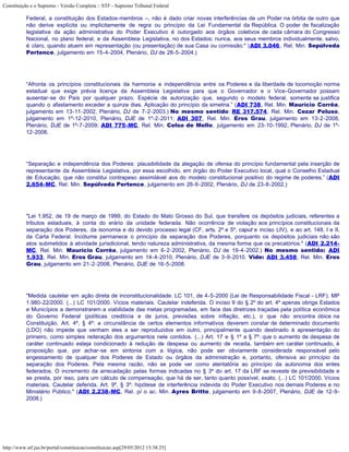 Constituição e o Supremo - Versão Completa :: STF - Supremo Tribunal Federal

           Federal, a constituição dos Estados-membros –, não é dado criar novas interferências de um Poder na órbita de outro que
           não derive explícita ou implicitamente de regra ou princípio da Lei Fundamental da República. O poder de fiscalização
           legislativa da ação administrativa do Poder Executivo é outorgado aos órgãos coletivos de cada câmara do Congresso
           Nacional, no plano federal, e da Assembleia Legislativa, no dos Estados; nunca, aos seus membros individualmente, salvo,
           é claro, quando atuem em representação (ou presentação) de sua Casa ou comissão." (ADI 3.046, Rel. Min. Sepúlveda
           Pertence, julgamento em 15-4-2004, Plenário, DJ de 28-5-2004.)




           “Afronta os princípios constitucionais da harmonia e independência entre os Poderes e da liberdade de locomoção norma
           estadual que exige prévia licença da Assembleia Legislativa para que o Governador e o Vice-Governador possam
           ausentar-se do País por qualquer prazo. Espécie de autorização que, segundo o modelo federal, somente se justifica
           quando o afastamento exceder a quinze dias. Aplicação do princípio da simetria.” (ADI 738, Rel. Min. Maurício Corrêa,
           julgamento em 13-11-2002, Plenário, DJ de 7-2-2003.) No mesmo sentido: RE 317.574, Rel. Min. Cezar Peluso,
           julgamento em 1º-12-2010, Plenário, DJE de 1º-2-2011; ADI 307, Rel. Min. Eros Grau, julgamento em 13-2-2008,
           Plenário, DJE de 1º-7-2009; ADI 775-MC, Rel. Min. Celso de Mello, julgamento em 23-10-1992, Plenário, DJ de 1º-
           12-2006.




           “Separação e independência dos Poderes: plausibilidade da alegação de ofensa do princípio fundamental pela inserção de
           representante da Assembleia Legislativa, por essa escolhido, em órgão do Poder Executivo local, qual o Conselho Estadual
           de Educação, que não constitui contrapeso assimilável aos do modelo constitucional positivo do regime de poderes.” (ADI
           2.654-MC, Rel. Min. Sepúlveda Pertence, julgamento em 26-6-2002, Plenário, DJ de 23-8-2002.)




           "Lei 1.952, de 19 de março de 1999, do Estado do Mato Grosso do Sul, que transfere os depósitos judiciais, referentes a
           tributos estaduais, à conta do erário da unidade federada. Não ocorrência de violação aos princípios constitucionais da
           separação dos Poderes, da isonomia e do devido processo legal (CF, arts. 2º e 5º, caput e inciso LIV), e ao art. 148, I e II,
           da Carta Federal. Incólume permanece o princípio da separação dos Poderes, porquanto os depósitos judiciais não são
           atos submetidos à atividade jurisdicional, tendo natureza administrativa, da mesma forma que os precatórios." (ADI 2.214-
           MC, Rel. Min. Maurício Corrêa, julgamento em 6-2-2002, Plenário, DJ de 19-4-2002.) No mesmo sentido: ADI
           1.933, Rel. Min. Eros Grau, julgamento em 14-4-2010, Plenário, DJE de 3-9-2010. Vide: ADI 3.458, Rel. Min. Eros
           Grau, julgamento em 21-2-2008, Plenário, DJE de 16-5-2008.




           "Medida cautelar em ação direta de inconstitucionalidade. LC 101, de 4-5-2000 (Lei de Responsabilidade Fiscal - LRF). MP
           1.980-22/2000. (...) LC 101/2000. Vícios materiais. Cautelar indeferida. O inciso II do § 2º do art. 4º apenas obriga Estados
           e Municípios a demonstrarem a viabilidade das metas programadas, em face das diretrizes traçadas pela política econômica
           do Governo Federal (políticas creditícia e de juros, previsões sobre inflação, etc.), o que não encontra óbice na
           Constituição. Art. 4º, § 4º: a circunstância de certos elementos informativos deverem constar de determinado documento
           (LDO) não impede que venham eles a ser reproduzidos em outro, principalmente quando destinado à apresentação do
           primeiro, como simples reiteração dos argumentos nele contidos. (...) Art. 17 e § 1º a § 7º: que o aumento de despesa de
           caráter continuado esteja condicionado à redução de despesa ou aumento de receita, também em caráter continuado, é
           proposição que, por achar-se em sintonia com a lógica, não pode ser obviamente considerada responsável pelo
           engessamento de qualquer dos Poderes de Estado ou órgãos da administração e, portanto, ofensiva ao princípio da
           separação dos Poderes. Pela mesma razão, não se pode ver como atentatória ao princípio da autonomia dos entes
           federados. O incremento da arrecadação pelas formas indicadas no § 3º do art. 17 da LRF se reveste de previsibilidade e
           se presta, por isso, para um cálculo de compensação, que há de ser, tanto quanto possível, exato. (...) LC 101/2000. Vícios
           materiais. Cautelar deferida. Art. 9º, § 3º: hipótese de interferência indevida do Poder Executivo nos demais Poderes e no
           Ministério Público." (ADI 2.238-MC, Rel. p/ o ac. Min. Ayres Britto, julgamento em 9-8-2007, Plenário, DJE de 12-9-
           2008.)




http://www.stf.jus.br/portal/constituicao/constituicao.asp[29/05/2012 15:38:25]
 