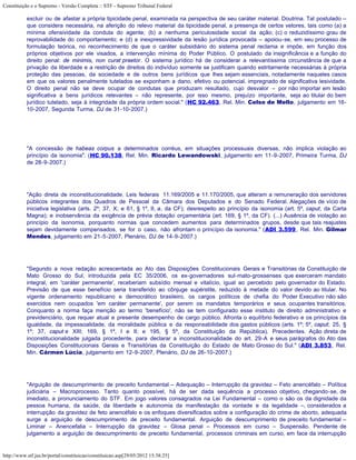 Constituição e o Supremo - Versão Completa :: STF - Supremo Tribunal Federal

           excluir ou de afastar a própria tipicidade penal, examinada na perspectiva de seu caráter material. Doutrina. Tal postulado –
           que considera necessária, na aferição do relevo material da tipicidade penal, a presença de certos vetores, tais como (a) a
           mínima ofensividade da conduta do agente; (b) a nenhuma periculosidade social da ação; (c) o reduzidíssimo grau de
           reprovabilidade do comportamento; e (d) a inexpressividade da lesão jurídica provocada – apoiou-se, em seu processo de
           formulação teórica, no reconhecimento de que o caráter subsidiário do sistema penal reclama e impõe, em função dos
           próprios objetivos por ele visados, a intervenção mínima do Poder Público. O postulado da insignificância e a função do
           direito penal: de minimis, non curat praetor. O sistema jurídico há de considerar a relevantíssima circunstância de que a
           privação da liberdade e a restrição de direitos do indivíduo somente se justificam quando estritamente necessárias à própria
           proteção das pessoas, da sociedade e de outros bens jurídicos que lhes sejam essenciais, notadamente naqueles casos
           em que os valores penalmente tutelados se exponham a dano, efetivo ou potencial, impregnado de significativa lesividade.
           O direito penal não se deve ocupar de condutas que produzam resultado, cujo desvalor – por não importar em lesão
           significativa a bens jurídicos relevantes – não represente, por isso mesmo, prejuízo importante, seja ao titular do bem
           jurídico tutelado, seja à integridade da própria ordem social." (HC 92.463, Rel. Min. Celso de Mello, julgamento em 16-
           10-2007, Segunda Turma, DJ de 31-10-2007.)




           "A concessão de habeas corpus a determinados corréus, em situações processuais diversas, não implica violação ao
           princípio da isonomia". (HC 90.138, Rel. Min. Ricardo Lewandowski, julgamento em 11-9-2007, Primeira Turma, DJ
           de 28-9-2007.)




           "Ação direta de inconstitucionalidade. Leis federais 11.169/2005 e 11.170/2005, que alteram a remuneração dos servidores
           públicos integrantes dos Quadros de Pessoal da Câmara dos Deputados e do Senado Federal. Alegações de vício de
           iniciativa legislativa (arts. 2º; 37, X; e 61, § 1º, II, a, da CF); desrespeito ao princípio da isonomia (art. 5º, caput, da Carta
           Magna); e inobservância da exigência de prévia dotação orçamentária (art. 169, § 1º, da CF). (...) Ausência de violação ao
           princípio da isonomia, porquanto normas que concedem aumentos para determinados grupos, desde que tais reajustes
           sejam devidamente compensados, se for o caso, não afrontam o princípio da isonomia." (ADI 3.599, Rel. Min. Gilmar
           Mendes, julgamento em 21-5-2007, Plenário, DJ de 14-9-2007.)




           "Segundo a nova redação acrescentada ao Ato das Disposições Constitucionais Gerais e Transitórias da Constituição de
           Mato Grosso do Sul, introduzida pela EC 35/2006, os ex-governadores sul-mato-grossenses que exerceram mandato
           integral, em 'caráter permanente', receberiam subsídio mensal e vitalício, igual ao percebido pelo governador do Estado.
           Previsão de que esse benefício seria transferido ao cônjuge supérstite, reduzido à metade do valor devido ao titular. No
           vigente ordenamento republicano e democrático brasileiro, os cargos políticos de chefia do Poder Executivo não são
           exercidos nem ocupados 'em caráter permanente', por serem os mandatos temporários e seus ocupantes transitórios.
           Conquanto a norma faça menção ao termo 'benefício', não se tem configurado esse instituto de direito administrativo e
           previdenciário, que requer atual e presente desempenho de cargo público. Afronta o equilíbrio federativo e os princípios da
           igualdade, da impessoalidade, da moralidade pública e da responsabilidade dos gastos públicos (arts. 1º; 5º, caput; 25, §
           1º; 37, caput e XIII; 169, § 1º, I e II; e 195, § 5º, da Constituição da República). Precedentes. Ação direta de
           inconstitucionalidade julgada procedente, para declarar a inconstitucionalidade do art. 29-A e seus parágrafos do Ato das
           Disposições Constitucionais Gerais e Transitórias da Constituição do Estado de Mato Grosso do Sul." (ADI 3.853, Rel.
           Min. Cármen Lúcia, julgamento em 12-9-2007, Plenário, DJ de 26-10-2007.)




           "Arguição de descumprimento de preceito fundamental – Adequação – Interrupção da gravidez – Feto anencéfalo – Política
           judiciária – Macroprocesso. Tanto quanto possível, há de ser dada sequência a processo objetivo, chegando-se, de
           imediato, a pronunciamento do STF. Em jogo valores consagrados na Lei Fundamental – como o são os da dignidade da
           pessoa humana, da saúde, da liberdade e autonomia da manifestação da vontade e da legalidade –, considerados a
           interrupção da gravidez de feto anencéfalo e os enfoques diversificados sobre a configuração do crime de aborto, adequada
           surge a arguição de descumprimento de preceito fundamental. Arguição de descumprimento de preceito fundamental –
           Liminar – Anencefalia – Interrupção da gravidez – Glosa penal – Processos em curso – Suspensão. Pendente de
           julgamento a arguição de descumprimento de preceito fundamental, processos criminais em curso, em face da interrupção


http://www.stf.jus.br/portal/constituicao/constituicao.asp[29/05/2012 15:38:25]
 