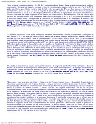 Constituição e o Supremo - Versão Completa :: STF - Supremo Tribunal Federal

           "Ação direta de inconstitucionalidade – Art. 75, § 2º, da Constituição de Goiás – Dupla vacância dos cargos de prefeito e
           vice-prefeito – Competência legislativa municipal – Domínio normativo da lei orgânica – Afronta aos arts. 1º e 29 da CR. O
           poder constituinte dos Estados-membros está limitado pelos princípios da CR, que lhes assegura autonomia com
           condicionantes, entre as quais se tem o respeito à organização autônoma dos Municípios, também assegurada
           constitucionalmente. O art. 30, I, da CR outorga aos Municípios a atribuição de legislar sobre assuntos de interesse local. A
           vocação sucessória dos cargos de prefeito e vice-prefeito põe-se no âmbito da autonomia política local, em caso de dupla
           vacância. Ao disciplinar matéria, cuja competência é exclusiva dos Municípios, o art. 75, § 2º, da Constituição de Goiás fere
           a autonomia desses entes, mitigando-lhes a capacidade de auto-organização e de autogoverno e limitando a sua
           autonomia política assegurada pela Constituição brasileira. Ação direta de inconstitucionalidade julgada procedente." (ADI
           3.549, Rel. Min. Cármen Lúcia, julgamento em 17-9-2007, Plenário, DJ de 31-10-2007.) Vide: ADI 4.298-MC, Rel.
           Min. Cezar Peluso, julgamento em 7-10-2009, Plenário, DJE de 27-11-2009; ADI 1.057-MC, Rel. Min. Celso de
           Mello, julgamento em 20-4-1994, Plenário, DJ de 6-4-2001.




           "O postulado republicano – que repele privilégios e não tolera discriminações – impede que prevaleça a prerrogativa de
           foro, perante o STF, nas infrações penais comuns, mesmo que a prática delituosa tenha ocorrido durante o período de
           atividade funcional, se sobrevier a cessação da investidura do indiciado, denunciado ou réu no cargo, função ou mandato
           cuja titularidade (desde que subsistente) qualifica-se como o único fator de legitimação constitucional apto a fazer instaurar
           a competência penal originária da Suprema Corte (CF, art. 102, I, b e c). Cancelamento da Súmula 394/STF (RTJ 179/912-
           913). Nada pode autorizar o desequilíbrio entre os cidadãos da República. O reconhecimento da prerrogativa de foro,
           perante o STF, nos ilícitos penais comuns, em favor de ex-ocupantes de cargos públicos ou de ex-titulares de mandatos
           eletivos transgride valor fundamental à própria configuração da ideia republicana, que se orienta pelo vetor axiológico da
           igualdade. A prerrogativa de foro é outorgada, constitucionalmente, ratione muneris, a significar, portanto, que é deferida em
           razão de cargo ou de mandato ainda titularizado por aquele que sofre persecução penal instaurada pelo Estado, sob pena
           de tal prerrogativa – descaracterizando-se em sua essência mesma – degradar-se à condição de inaceitável privilégio de
           caráter pessoal. Precedentes." (Inq 1.376-AgR, Rel. Min. Celso de Mello, julgamento em 15-2-2007, Plenário, DJ de
           16-3-2007.)




           "A questão do federalismo no sistema constitucional brasileiro – O surgimento da ideia federalista no Império – O modelo
           federal e a pluralidade de ordens jurídicas (ordem jurídica total e ordens jurídicas parciais) – A repartição constitucional de
           competências: poderes enumerados (explícitos ou implícitos) e poderes residuais." (ADI 2.995, Rel. Min. Celso de
           Mello, julgamento em 13-12-2006, Plenário, DJ de 28-9-2007.) No mesmo sentido: ADI 3.189, ADI 3.293 e ADI
           3.148, Rel. Min. Celso de Mello, julgamento em 13-12-2006, Plenário, DJ de 28-9-2007.




           "Governador e vice-governador do Estado – Afastamento do País por qualquer tempo – Necessidade de autorização da
           Assembleia Legislativa, sob pena de perda do cargo – Alegada ofensa ao postulado da separação de poderes – Medida
           cautelar deferida. A fiscalização parlamentar como instrumento constitucional de controle do Poder Executivo: governador de
           Estado e ausência do território nacional. O Poder Executivo, nos regimes democráticos, há de ser um poder
           constitucionalmente sujeito à fiscalização parlamentar e permanentemente exposto ao controle político-administrativo do
           Poder Legislativo. A necessidade de ampla fiscalização parlamentar das atividades do Executivo – a partir do controle
           exercido sobre o próprio chefe desse Poder do Estado – traduz exigência plenamente compatível com o postulado do
           Estado Democrático de Direito (CF, art. 1º, caput) e com as consequências político-jurídicas que derivam da consagração
           constitucional do princípio republicano e da separação de poderes. A autorização parlamentar a que se refere o texto da
           CR (prevista em norma que remonta ao período imperial) – necessária para legitimar, em determinada situação, a ausência
           do chefe do Poder Executivo (ou de seu vice) do território nacional – configura um desses instrumentos constitucionais de
           controle do Legislativo sobre atos e comportamentos dos nossos governantes. Plausibilidade jurídica da pretensão de
           inconstitucionalidade que sustenta não se revelar possível, ao Estado-membro, ainda que no âmbito de sua própria
           Constituição, estabelecer exigência de autorização ao chefe do Poder Executivo local, para afastar-se, ‘por qualquer tempo’,
           do território do País. Referência temporal que não encontra parâmetro na CR." (ADI 775-MC, Rel. Min. Celso de Mello,
           julgamento em 23-10-1992, Plenário, DJ de 1º-12-2006.)




http://www.stf.jus.br/portal/constituicao/constituicao.asp[29/05/2012 15:38:25]
 