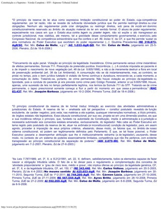 Constituição e o Supremo - Versão Completa :: STF - Supremo Tribunal Federal




           "O princípio da reserva de lei atua como expressiva limitação constitucional ao poder do Estado, cuja competência
           regulamentar, por tal razão, não se reveste de suficiente idoneidade jurídica que lhe permita restringir direitos ou criar
           obrigações. Nenhum ato regulamentar pode criar obrigações ou restringir direitos, sob pena de incidir em domínio
           constitucionalmente reservado ao âmbito de atuação material da lei em sentido formal. O abuso de poder regulamentar,
           especialmente nos casos em que o Estado atua contra legem ou praeter legem, não só expõe o ato transgressor ao
           controle jurisdicional, mas viabiliza, até mesmo, tal a gravidade desse comportamento governamental, o exercício, pelo
           Congresso Nacional, da competência extraordinária que lhe confere o art. 49, inciso V, da CF, e que lhe permite ‘sustar os
           atos normativos do Poder Executivo que exorbitem do poder regulamentar (...)’. Doutrina. Precedentes (RE 318.873-
           AgR/SC, Rel. Min. Celso de Mello, v.g.)." (AC 1.033-AgR-QO, Rel. Min. Celso de Mello, julgamento em 25-5-
           2006, Plenário, DJ de 16-6-2006.)




           “Trancamento da ação penal. Violação ao princípio da legalidade. Inexistência. Crime permanente versus crime instantâneo
           de efeitos permanentes. Súmula 711. Prescrição da pretensão punitiva. Inocorrência. (...) A conduta imputada ao paciente é
           a de impedir o nascimento de nova vegetação (art. 48 da Lei 9.605/1998), e não a de meramente destruir a flora em local
           de preservação ambiental (art. 38 da Lei Ambiental). A consumação não se dá instantaneamente, mas, ao contrário, se
           protai no tempo, pois o bem jurídico tutelado é violado de forma contínua e duradoura, renovando-se, a cada momento, a
           consumação do delito. Tratando-se, portanto, de crime permanente. Não houve violação ao princípio da legalidade ou
           tipicidade, pois a conduta do paciente já era prevista como crime pelo Código Florestal, anterior à Lei 9.605/1998. Houve,
           apenas, uma sucessão de leis no tempo perfeitamente legítima, nos termos da Súmula 711 do STF. Tratando-se de crime
           permanente, o lapso prescricional somente começa a fluir a partir do momento em que cessa a permanência.” (RHC
           83.437, Rel. Min. Joaquim Barbosa, julgamento em 10-2-2004, Primeira Turma, DJE de 18-4-2008.)




           "O princípio constitucional da reserva de lei formal traduz limitação ao exercício das atividades administrativas e
           jurisdicionais do Estado. A reserva de lei – analisada sob tal perspectiva – constitui postulado revestido de função
           excludente, de caráter negativo, pois veda, nas matérias a ela sujeitas, quaisquer intervenções normativas, a título primário,
           de órgãos estatais não legislativos. Essa cláusula constitucional, por sua vez, projeta-se em uma dimensão positiva, eis que
           a sua incidência reforça o princípio, que, fundado na autoridade da Constituição, impõe à administração e à jurisdição a
           necessária submissão aos comandos estatais emanados, exclusivamente, do legislador. Não cabe ao Poder Executivo em
           tema regido pelo postulado da reserva de lei, atuar na anômala (e inconstitucional) condição de legislador, para, em assim
           agindo, proceder à imposição de seus próprios critérios, afastando, desse modo, os fatores que, no âmbito de nosso
           sistema constitucional, só podem ser legitimamente definidos pelo Parlamento. É que, se tal fosse possível, o Poder
           Executivo passaria a desempenhar atribuição que lhe é institucionalmente estranha (a de legislador), usurpando, desse
           modo, no contexto de um sistema de poderes essencialmente limitados, competência que não lhe pertence, com evidente
           transgressão ao princípio constitucional da separação de poderes." (ADI 2.075-MC, Rel. Min. Celso de Mello,
           julgamento em 7-2-2001, Plenário, DJ de 27-6-2003.)




           "As Leis 7.787/1989, art. 3º, II, e 8.212/1991, art. 22, II, definem, satisfatoriamente, todos os elementos capazes de fazer
           nascer a obrigação tributária válida. O fato de a lei deixar para o regulamento a complementação dos conceitos de
           ‘atividade preponderante’ e ‘grau de risco leve, médio e grave’, não implica ofensa ao princípio da legalidade genérica, CF,
           art. 5º, II, e da legalidade tributária, CF, art. 150, I." (RE 343.446, Rel. Min. Carlos Velloso, julgamento em 20-3-2003,
           Plenário, DJ de 4-4-2003.) No mesmo sentido: AI 625.653-AgR, Rel. Min. Joaquim Barbosa, julgamento em 30-
           11-2010, Segunda Turma, DJE de 1º-2-2011; AI 744.295-AgR, Rel. Min. Cármen Lúcia, julgamento em 27-10-2009,
           Primeira Turma, DJE de 27-11-2009; RE 567.544-AgR, Rel. Min. Ayres Britto, julgamento em 28-10-2008, Primeira
           Turma, DJE de 27-2-2009; AI 592.269-AgR, Rel. Min. Celso de Mello, julgamento em 8-8-2006, Segunda Turma, DJ
           de 8-9-2006.




http://www.stf.jus.br/portal/constituicao/constituicao.asp[29/05/2012 15:38:25]
 