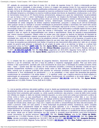 Constituição e o Supremo - Versão Completa :: STF - Supremo Tribunal Federal

           CF: vedação do anonimato (parte final do inciso IV); do direito de resposta (inciso V); direito a indenização por dano
           material ou moral à intimidade, à vida privada, à honra e à imagem das pessoas (inciso X); livre exercício de qualquer
           trabalho, ofício ou profissão, atendidas as qualificações profissionais que a lei estabelecer (inciso XIII); direito ao resguardo
           do sigilo da fonte de informação, quando necessário ao exercício profissional (inciso XIV). Lógica diretamente constitucional
           de calibração temporal ou cronológica na empírica incidência desses dois blocos de dispositivos constitucionais (o art. 220 e
           os mencionados incisos do art. 5º). Noutros termos, primeiramente, assegura-se o gozo dos ‘sobredireitos’ de personalidade
           em que se traduz a ‘livre’ e ‘plena’ manifestação do pensamento, da criação e da informação. Somente depois é que se
           passa a cobrar do titular de tais situações jurídicas ativas um eventual desrespeito a direitos constitucionais alheios, ainda
           que também densificadores da personalidade humana. Determinação constitucional de momentânea paralisia à
           inviolabilidade de certas categorias de direitos subjetivos fundamentais, porquanto a cabeça do art. 220 da Constituição
           veda qualquer cerceio ou restrição à concreta manifestação do pensamento (vedado o anonimato), bem assim todo cerceio
           ou restrição que tenha por objeto a criação, a expressão e a informação, seja qual for a forma, o processo, ou o veículo de
           comunicação social. Com o que a Lei Fundamental do Brasil veicula o mais democrático e civilizado regime da livre e plena
           circulação das ideias e opiniões, assim como das notícias e informações, mas sem deixar de prescrever o direito de
           resposta e todo um regime de responsabilidades civis, penais e administrativas. Direito de resposta e responsabilidades
           que, mesmo atuando a posteriori, infletem sobre as causas para inibir abusos no desfrute da plenitude de liberdade de
           imprensa. (...) Incompatibilidade material insuperável entre a Lei 5.250/1967 e a Constituição de 1988. Impossibilidade de
           conciliação que, sobre ser do tipo material ou de substância (vertical), contamina toda a Lei de Imprensa: a) quanto ao seu
           entrelace de comandos, a serviço da prestidigitadora lógica de que para cada regra geral afirmativa da liberdade é aberto
           um leque de exceções que praticamente tudo desfaz; b) quanto ao seu inescondível efeito prático de ir além de um simples
           projeto de governo para alcançar a realização de um projeto de poder, este a se eternizar no tempo e a sufocar todo
           pensamento crítico no País." (ADPF 130, Rel. Min. Ayres Britto, julgamento em 30-4-2009, Plenário, DJE de 6-11-
           2009.) No mesmo sentido: Rcl 11.305, Rel. Min. Gilmar Mendes, julgamento em 20-10-2011, Plenário, DJE de 8-
           11-2011; AI 684.535-AgR-ED, Rel. Min. Eros Grau, julgamento em 20-4-2010, Segunda Turma, DJE de 14-5-2010.
           Vide: ADI 4.451-MC-REF, Rel. Min. Ayres Britto, julgamento em 2-9-2010, Plenário, DJE de 1º-7-2011.




           "(...) o simples fato de a paciente participar de programa televisivo, discorrendo sobre o quadro empírico do crime de
           latrocínio a que foi condenada, não tem a força de justificar a respectiva segregação cautelar. Pelo que tenho como
           inidôneo o fato superveniente, apontado pelo Juízo-processante da causa para a decretação da custódia provisória. Ainda
           mais – repito – quando esse fato não passou de uma entrevista concedida a emissora de televisão, ocasião em que a
           paciente simplesmente manifestou a sua própria versão sobre os fatos delituosos. Autodefendendo-se, portanto. Com
           efeito, entendo que as palavras proferidas pela paciente em entrevista jornalística se traduziram no exercício do direito
           constitucional à ‘livre manifestação do pensamento’ (...) e de autodefesa, a mais natural das dimensões das garantias
           constitucionais do contraditório e da ampla defesa (...). A significar, então, que o legítimo exercício do direito subjetivo à
           exteriorização do pensamento, conjugado com as garantias constitucionais do contraditório e da ampla defesa (...), não
           pode justificar, isoladamente, a decretação da custódia preventiva." (HC 95.116, voto do Rel. Min. Ayres Britto,
           julgamento em 3-2-2009, Primeira Turma, DJE de 6-3-2009.)




           "(...) (a) os escritos anônimos não podem justificar, só por si, desde que isoladamente considerados, a imediata instauração
           da persecutio criminis, eis que peças apócrifas não podem ser incorporadas, formalmente, ao processo, salvo quando tais
           documentos forem produzidos pelo acusado, ou, ainda, quando constituírem, eles próprios, o corpo de delito (como sucede
           com bilhetes de resgate no delito de extorsão mediante sequestro, ou como ocorre com cartas que evidenciem a prática de
           crimes contra a honra, ou que corporifiquem o delito de ameaça ou que materializem o crimen falsi, p. ex.); (b) nada
           impede, contudo, que o Poder Público provocado por delação anônima (‘disque-denúncia’, p. ex.), adote medidas informais
           destinadas a apurar, previamente, em averiguação sumária, ‘com prudência e discrição’, a possível ocorrência de eventual
           situação de ilicitude penal, desde que o faça com o objetivo de conferir a verossimilhança dos fatos nela denunciados, em
           ordem a promover, então, em caso positivo, a formal instauração da persecutio criminis, mantendo-se, assim, completa
           desvinculação desse procedimento estatal em relação às peças apócrifas; e (c) o Ministério Público, de outro lado,
           independentemente da prévia instauração de inquérito policial, também pode formar a sua opinio delicti com apoio em
           outros elementos de convicção que evidenciem a materialidade do fato delituoso e a existência de indícios suficientes de
           sua autoria, desde que os dados informativos que dão suporte à acusação penal não tenham, como único fundamento
           causal, documentos ou escritos anônimos." (Inq 1.957, Rel. Min. Carlos Velloso, voto do Min. Celso de Mello,
           julgamento em 11-5-2005, Plenário, DJ de 11-11-2005.) No mesmo sentido: HC 106.664-MC, Rel. Min. Celso de
           Mello, decisão monocrática, julgamento em 19-5-2011, DJE de 23-5-2011; HC 99.490, Rel. Min. Joaquim Barbosa,
           julgamento em 23-11-2010, Segunda Turma, DJE de 1º-2-2011; HC 95.244, Rel. Min. Dias Toffoli, julgamento em 23-



http://www.stf.jus.br/portal/constituicao/constituicao.asp[29/05/2012 15:38:25]
 