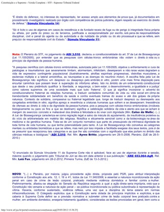 Constituição e o Supremo - Versão Completa :: STF - Supremo Tribunal Federal




           “É direito do defensor, no interesse do representado, ter acesso amplo aos elementos de prova que, já documentados em
           procedimento investigatório realizado por órgão com competência de polícia judiciária, digam respeito ao exercício do direito
           de defesa.” (Súmula Vinculante 14)

           “Só é lícito o uso de algemas em casos de resistência e de fundado receio de fuga ou de perigo à integridade física própria
           ou alheia, por parte do preso ou de terceiros, justificada a excepcionalidade por escrito, sob pena de responsabilidade
           disciplinar, civil e penal do agente ou da autoridade e de nulidade da prisão ou do ato processual a que se refere, sem
           prejuízo da responsabilidade civil do Estado.” (Súmula Vinculante 11)




           Nota: O Plenário do STF, no julgamento da ADI 3.510, declarou a constitucionalidade do art. 5º da Lei de Biossegurança
           (Lei 11.105/2005), por entender que as pesquisas com células-tronco embrionárias não violam o direito à vida ou o
           princípio da dignidade da pessoa humana.

           "A pesquisa científica com células-tronco embrionárias, autorizada pela Lei 11.105/2005, objetiva o enfrentamento e cura de
           patologias e traumatismos que severamente limitam, atormentam, infelicitam, desesperam e não raras vezes degradam a
           vida de expressivo contingente populacional (ilustrativamente, atrofias espinhais progressivas, distrofias musculares, a
           esclerose múltipla e a lateral amiotrófica, as neuropatias e as doenças do neurônio motor). A escolha feita pela Lei de
           Biossegurança não significou um desprezo ou desapreço pelo embrião in vitro, porém uma mais firme disposição para
           encurtar caminhos que possam levar à superação do infortúnio alheio. Isto no âmbito de um ordenamento constitucional
           que desde o seu preâmbulo qualifica ‘a liberdade, a segurança, o bem-estar, o desenvolvimento, a igualdade e a justiça’
           como valores supremos de uma sociedade mais que tudo ‘fraterna’. O que já significa incorporar o advento do
           constitucionalismo fraternal às relações humanas, a traduzir verdadeira comunhão de vida ou vida social em clima de
           transbordante solidariedade em benefício da saúde e contra eventuais tramas do acaso e até dos golpes da própria
           natureza. Contexto de solidária, compassiva ou fraternal legalidade que, longe de traduzir desprezo ou desrespeito aos
           congelados embriões in vitro, significa apreço e reverência a criaturas humanas que sofrem e se desesperam. Inexistência
           de ofensas ao direito à vida e da dignidade da pessoa humana, pois a pesquisa com células-tronco embrionárias (inviáveis
           biologicamente ou para os fins a que se destinam) significa a celebração solidária da vida e alento aos que se acham à
           margem do exercício concreto e inalienável dos direitos à felicidade e do viver com dignidade (Min. Celso de Mello). (...)
           A Lei de Biossegurança caracteriza-se como regração legal a salvo da mácula do açodamento, da insuficiência protetiva ou
           do vício da arbitrariedade em matéria tão religiosa, filosófica e eticamente sensível como a da biotecnologia na área da
           medicina e da genética humana. Trata-se de um conjunto normativo que parte do pressuposto da intrínseca dignidade de
           toda forma de vida humana, ou que tenha potencialidade para tanto. A Lei de Biossegurança não conceitua as categorias
           mentais ou entidades biomédicas a que se refere, mas nem por isso impede a facilitada exegese dos seus textos, pois é de
           se presumir que recepcionou tais categorias e as que lhe são correlatas com o significado que elas portam no âmbito das
           ciências médicas e biológicas." (ADI 3.510, Rel. Min. Ayres Britto, julgamento em 29-5-2008, Plenário, DJE de 28-5-
           2010.)




           “O enunciado da Súmula Vinculante 11 da Suprema Corte não é aplicável, face ao uso de algemas durante a sessão,
           máxime quando o julgamento pelo Tribunal do Júri se deu em data anterior à sua publicação.” (ARE 653.964-AgR, Rel.
           Min. Luiz Fux, julgamento em 28-2-2012, Primeira Turma, DJE de 13-3-2012.)




           NOVO: "(...) o Plenário, por maioria, julgou procedente ação direta, proposta pelo PGR, para atribuir interpretação
           conforme a Constituição aos arts. 12, I; 16 e 41, todos da Lei 11.340/2006, e assentar a natureza incondicionada da ação
           penal em caso de crime de lesão corporal, praticado mediante violência doméstica e familiar contra a mulher.
           Preliminarmente, afastou-se alegação do Senado da República segundo a qual a ação direta seria imprópria, visto que a
           Constituição não versaria a natureza da ação penal -- se pública incondicionada ou pública subordinada à representação da
           vítima. Haveria, conforme sustentado, violência reflexa, uma vez que a disciplina do tema estaria em normas
           infraconstitucionais. O Colegiado explicitou que a Constituição seria dotada de princípios implícitos e explícitos, e que
           caberia à Suprema Corte definir se a previsão normativa a submeter crime de lesão corporal leve praticado contra a
           mulher, em ambiente doméstico, ensejaria tratamento igualitário, consideradas as lesões provocadas em geral, bem como a


http://www.stf.jus.br/portal/constituicao/constituicao.asp[29/05/2012 15:38:25]
 