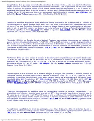 Constituição e o Supremo - Versão Completa :: STF - Supremo Tribunal Federal

           transportadoras, dado que estas comumente são proprietárias de muitos veículos. A elas seria possível vistoriar seus
           próprios veículos e os veículos de empresas transportadoras concorrentes? Com tal providência, não me parece ocorrer
           ofensa ao princípio da igualdade, mesmo porque está-se tratando desiguais desigualmente (CF, art. 5º, caput), e é
           exatamente assim que se realiza o princípio isonômico. De outro lado, o princípio do livre exercício de trabalho, ofício ou
           profissão (CF, art. 5º, XIII), exerce-se, é certo, com a observância do princípio maior da igualdade.” (ADI 1.723-MC, voto
           do Rel. Min. Carlos Velloso, julgamento em 16-4-1998, Plenário, DJ de 19-12-2001.)




           "Mandado de segurança. Aplicação de regime especial de controle e fiscalização em se tratando de ICM. Ocorrência de
           prequestionamento da questão relativa à ofensa ao art. 153, § 23, da EC 1/1969, que encontra correspondência no inciso
           XIII do art. 5º da atual Constituição. Procedência, no caso, da alegada violação ao texto constitucional acima referido por
           parte do ato da autoridade coatora que bloqueou de modo profundo a atividade profissional lícita da contribuinte.
           Precedente específico da Corte: RE 76.455, RTJ 73/821 e seguintes." (RE 195.927, Rel. Min. Moreira Alves,
           julgamento em 13-3-2001, Primeira Turma DJ de 18-5-2001.)




           "Resolução 2.267/1996 do Conselho Monetário Nacional. Regulação das auditorias independentes nas instituições do
           sistema financeiro. Alegada violação aos arts. 1º, IV; 5º, XIII; e 170, IV, da CF, bem como ao princípio da proporcionalidade.
           Ato normativo que, ao regular forma de controle do Banco Central do Brasil sobre as entidades do sistema financeiro, não
           veda o exercício de profissão nem impede o desenvolvimento de atividade econômica; não havendo falar, igualmente, em
           contrariedade ao mencionado princípio constitucional." (ADI 2.317-MC, Rel. Min. Ilmar Galvão, julgamento em 19-12-
           2000, Plenário, DJ de 23-3-2001.)




           "Bacharel em direito que exerce o cargo de assessor de desembargador: incompatibilidade para o exercício da advocacia.
           Lei 4.215, de 1963, arts. 83 e 84. Lei 8.906/1994, art. 28, IV. Inocorrência de ofensa ao art. 5º, XIII, que deve ser
           interpretado em consonância com o art. 22, XVI, da CF, e com o princípio da moralidade administrativa imposto à
           administração pública (CF, art. 37, caput)." (RE 199.088, Rel. Min. Carlos Velloso, julgamento em 1º-10-1996,
           Segunda Turma, DJ de 16-4-1999.)




           "Regime especial de ICM, autorizado em lei estadual: restrições e limitações, nele constantes, à atividade comercial do
           contribuinte, ofensivas à garantia constitucional da liberdade de trabalho (CF/1967, art. 153, § 23; CF/1988, art. 5º, XIII),
           constituindo forma oblíqua de cobrança do tributo, assim execução política, que a jurisprudência do STF sempre repeliu
           (Súmula 70, 323 e 547). Precedente do STF: ERE 115.452-SP, Velloso, Plenário, 4-10-1990, DJ de 16-11-1990." (RE
           216.983-AgR, Rel. Min. Carlos Velloso, julgamento em 6-10-1998, Segunda Turma, DJ de 13-11-1998.) No mesmo
           sentido: RE 567.871-AgR, Rel. Min. Cármen Lúcia, julgamento em 23-3-2011, Primeira Turma, DJE de 7-4-2011.




           "Pretendido reconhecimento de atipicidade penal do comportamento atribuído ao paciente. Improcedência (...). A
           jurisprudência dos Tribunais – inclusive aquela emanada do STF – tem assinalado, tratando-se de exercício ilegal da
           Advocacia, que a norma inscrita no art. 47 da LCP aplica-se tanto ao profissional não inscrito nos quadros da OAB quanto
           ao profissional, que, embora inscrito, encontra-se suspenso ou impedido, estendendo-se, ainda, essa mesma cláusula de
           tipificação penal, ao profissional com inscrição já cancelada.” (HC 74.471, Rel. Min. Celso de Mello, julgamento em 18-
           3-1997, Primeira Turma, DJE de 20-3-2009.)




           "A exigência de especificidade, no âmbito da qualificação, para a feitura de concurso público não contraria o disposto no
           inciso XIII do art. 5º da CF, desde que prevista em lei e consentânea com os diplomas regedores do exercício profissional."
           (MS 21.733, Rel. Min. Marco Aurélio, julgamento em 9-2-1994, Plenário, DJ de 8-4-1994.)



http://www.stf.jus.br/portal/constituicao/constituicao.asp[29/05/2012 15:38:25]
 