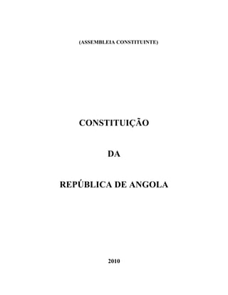 (ASSEMBLEIA CONSTITUINTE)




   CONSTITUIÇÃO


            DA


REPÚBLICA DE ANGOLA




            2010
 