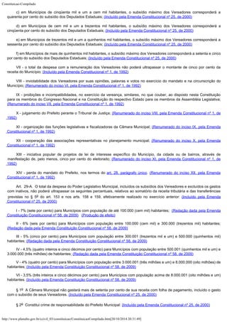 Constituicao-Compilado
http://www.planalto.gov.br/ccivil_03/constituicao/ConstituicaoCompilado.htm[20/10/2014 20:31:49]
c) em Municípios de cinqüenta mil e um a cem mil habitantes, o subsídio máximo
dos Vereadores corresponderá a
quarenta por cento do subsídio dos Deputados Estaduais; (Incluído pela Emenda Constitucional nº 25, de
2000)
d) em Municípios de cem mil e um a trezentos mil habitantes, o subsídio máximo dos
Vereadores corresponderá a
cinqüenta por cento do subsídio dos Deputados Estaduais; (Incluído pela Emenda Constitucional nº 25, de
2000)
e) em Municípios de trezentos mil e um a quinhentos mil habitantes, o subsídio
máximo dos Vereadores corresponderá a
sessenta por cento do subsídio dos Deputados
Estaduais; (Incluído pela Emenda Constitucional nº 25, de
2000)
f) em Municípios de mais de quinhentos mil habitantes, o subsídio máximo dos
Vereadores corresponderá a setenta e cinco
por cento do subsídio dos Deputados
Estaduais; (Incluído pela Emenda Constitucional nº 25, de
2000)
VII - o
total da despesa com a remuneração dos Vereadores não poderá ultrapassar o montante de
cinco por cento da
receita do Município; (Incluído pela Emenda
Constitucional nº 1, de 1992)
VIII - inviolabilidade dos Vereadores por suas opiniões, palavras e votos no exercício
do mandato e na circunscrição do
Município; (Renumerado
do inciso VI, pela Emenda Constitucional nº 1, de 1992)
IX
- proibições e incompatibilidades, no exercício da vereança, similares, no que couber,
ao disposto nesta Constituição
para os membros do Congresso Nacional e na Constituição
do respectivo Estado para os membros da Assembléia Legislativa;
(Renumerado do inciso VII, pela Emenda Constitucional
nº 1, de 1992)
X -
julgamento do Prefeito perante o Tribunal de Justiça; (Renumerado do inciso VIII, pela Emenda Constitucional
nº 1, de
1992)
XI
- organização das funções legislativas e fiscalizadoras da Câmara Municipal; (Renumerado do inciso IX, pela Emenda
Constitucional nº
1, de 1992)
XII
- cooperação das associações representativas no planejamento municipal; (Renumerado do inciso X, pela Emenda
Constitucional nº
1, de 1992)
XIII - iniciativa popular de projetos de lei de interesse específico do Município, da
cidade ou de bairros, através de
manifestação de, pelo menos, cinco por cento do
eleitorado; (Renumerado do inciso XI, pela Emenda
Constitucional nº 1, de
1992)
XIV
- perda do mandato do Prefeito, nos termos do art. 28, parágrafo
único. (Renumerado do inciso XII, pela Emenda

Constitucional nº 1, de 1992)
Art.  29-A.  O total da despesa do Poder Legislativo
Municipal, incluídos os subsídios dos Vereadores e excluídos os gastos
com inativos,
não poderá ultrapassar os seguintes percentuais, relativos ao somatório da receita
tributária e das transferências
previstas no § 5o do art. 153 e nos
arts. 158 e 159, efetivamente realizado no exercício anterior:
(Incluído pela Emenda
Constitucional nº 25, de 2000)
I - 7% (sete por cento) para Municípios com população de até 100.000 (cem mil) habitantes; 
(Redação dada pela Emenda
Constituição Constitucional nº 58, de 2009)  
(Produção de efeito)
II - 6% (seis por cento) para Municípios com população entre 100.000 (cem mil) e 300.000 (trezentos mil) habitantes;
(Redação dada pela Emenda Constituição Constitucional nº 58, de 2009)
III - 5% (cinco por cento) para Municípios com população entre 300.001 (trezentos mil e um) e 500.000 (quinhentos mil)
habitantes; (Redação dada pela Emenda Constituição Constitucional nº 58, de 2009)
IV - 4,5% (quatro inteiros e cinco décimos por cento) para Municípios com população entre 500.001 (quinhentos mil e um) e
3.000.000 (três milhões) de habitantes;
(Redação dada pela Emenda Constituição Constitucional nº 58, de 2009)
V - 4% (quatro por cento) para Municípios com população entre 3.000.001 (três milhões e um) e 8.000.000 (oito milhões) de
habitantes; (Incluído pela Emenda Constituição Constitucional nº 58, de 2009)
VI - 3,5% (três inteiros e cinco décimos por cento) para Municípios com população acima de 8.000.001 (oito milhões e um)
habitantes. (Incluído pela Emenda Constituição Constitucional nº 58, de 2009)
§ 1o  A Câmara Municipal não gastará
mais de setenta por cento de sua receita com folha de pagamento, incluído o gasto
com o
subsídio de seus Vereadores. (Incluído pela Emenda Constitucional nº 25, de 2000)
§ 2o  Constitui crime de
responsabilidade do Prefeito Municipal: (Incluído pela Emenda Constitucional nº 25, de 2000)
 