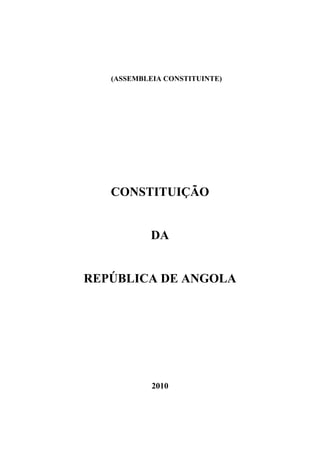 (ASSEMBLEIA CONSTITUINTE)
CONSTITUIÇÃO
DA
REPÚBLICA DE ANGOLA
2010
 