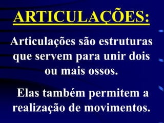 ARTICULAÇÕES:
Articulações são estruturas
que servem para unir dois
ou mais ossos.
Elas também permitem a
realização de movimentos.
 