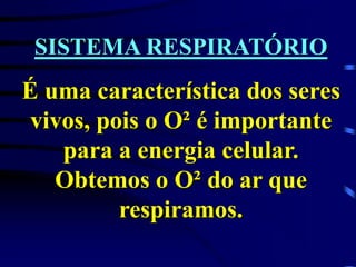 SISTEMA RESPIRATÓRIO
É uma característica dos seres
vivos, pois o O² é importante
para a energia celular.
Obtemos o O² do ar que
respiramos.
 