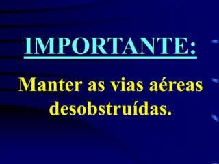 IMPORTANTE:
Manter as vias aéreas
desobstruídas.
 
