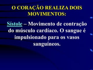 O CORAÇÃO REALIZA DOIS
MOVIMENTOS:
Sístole – Movimento de contração
do músculo cardíaco. O sangue é
impulsionado para os vasos
sanguíneos.
 