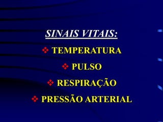 SINAIS VITAIS:
 TEMPERATURA
 PULSO
 RESPIRAÇÃO
 PRESSÃO ARTERIAL
 