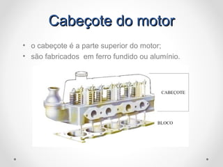 Cabeçote do motorCabeçote do motor
• o cabeçote é a parte superior do motor;
• são fabricados em ferro fundido ou alumínio.
 