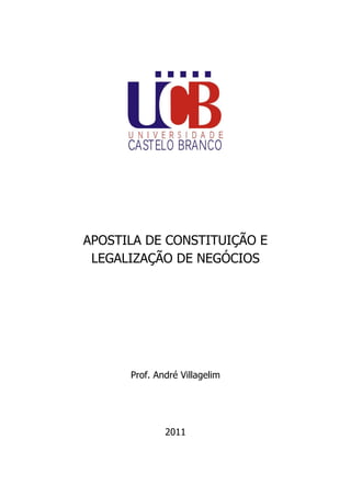 APOSTILA DE CONSTITUIÇÃO E LEGALIZAÇÃO DE NEGÓCIOS 
Prof. André Villagelim 
2011  