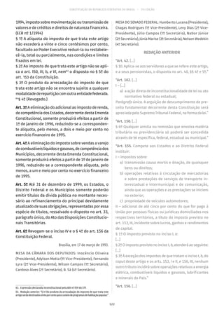 CONSTITUIÇÃO DA REPÚBLICA FEDERATIVA DO BRASIL – 51ª EDIÇÃO
1994, imposto sobre movimentação ou transmissão de
valores e de créditos e direitos de natureza financeira.
(ECR nº 1/1994)
§ 1º A alíquota do imposto de que trata este artigo
não excederá a vinte e cinco centésimos por cento,
facultado ao Poder Executivo reduzi-la ou restabele-
cê-la, total ou parcialmente, nas condições e limites
fixados em lei.
§ 2º Ao imposto de que trata este artigo não se apli-
ca o art. 150, III, b, e VI, nem63
o disposto no § 5º do
art. 153 da Constituição.
§ 3º O produto da arrecadação do imposto de que
trata este artigo não se encontra sujeito a qualquer
modalidadederepartiçãocomoutraentidadefederada.
64
§ 4º (Revogado.)
Art. 3º A eliminação do adicional ao imposto de renda,
decompetênciadosEstados,decorrentedestaEmenda
Constitucional, somente produzirá efeitos a partir de
1º de janeiro de 1996, reduzindo-se a corresponden-
te alíquota, pelo menos, a dois e meio por cento no
exercício financeiro de 1995.
Art. 4º A eliminação do imposto sobre vendas a varejo
decombustíveislíquidosegasosos,decompetênciados
Municípios, decorrente desta Emenda Constitucional,
somente produzirá efeitos a partir de 1º de janeiro de
1996, reduzindo-se a correspondente alíquota, pelo
menos, a um e meio por cento no exercício financeiro
de 1995.
Art. 5º Até 31 de dezembro de 1999, os Estados, o
Distrito Federal e os Municípios somente poderão
emitir títulos da dívida pública no montante neces-
sário ao refinanciamento do principal devidamente
atualizado de suas obrigações, representadas por essa
espécie de títulos, ressalvado o disposto no art. 33,
parágrafo único, do Ato das Disposições Constitucio-
nais Transitórias.
Art. 6º Revogam-se o inciso IV e o § 4º do art. 156 da
Constituição Federal.
Brasília, em 17 de março de 1993.
MESA DA CÂMARA DOS DEPUTADOS: Inocêncio Oliveira
(Presidente), Adylson Motta (1º Vice-Presidente), Fernando
Lyra (2º Vice-Presidente), Wilson Campos (1º Secretário),
Cardoso Alves (2º Secretário), B. Sá (4º Secretário).
63.  Expressão declarada inconstitucional pela ADI nº 939 do STF.
64.  Redação anterior: “§ 4º Do produto da arrecadação do imposto de que trata este
artigoserãodestinadosvinteporcentoparacusteiodeprogramasdehabitaçãopopular.”
MESA DO SENADO FEDERAL: Humberto Lucena (Presidente),
Chagas Rodrigues (1º Vice-Presidente), Levy Dias (2º Vice-
Presidente), Júlio Campos (1º Secretário), Nabor Júnior
(2º Secretário), Júnia Marise (3ª Secretária), Nelson Wedekin
(4º Secretário).
REDAÇÃO ANTERIOR
“Art. 42. [...]
§ 10. Aplica-se aos servidores a que se refere este artigo,
e a seus pensionistas, o disposto no art. 40, §§ 4º e 5º.”
“Art. 102. [...]
I – [...]
	a)	 a ação direta de inconstitucionalidade de lei ou ato
normativo federal ou estadual;
Parágrafo único. A arguição de descumprimento de pre-
ceito fundamental decorrente desta Constituição será
apreciada pelo Supremo Tribunal Federal, na forma da lei.”
“Art. 150. [...]
§ 6º Qualquer anistia ou remissão que envolva matéria
tributária ou previdenciária só poderá ser concedida
através de lei específica, federal, estadual ou municipal.”
“Art. 155. Compete aos Estados e ao Distrito Federal
instituir:
I – impostos sobre:
	a)	transmissão causa mortis e doação, de quaisquer
bens ou direitos;
	b)	operações relativas à circulação de mercadorias
e sobre prestações de serviços de transporte in-
terestadual e intermunicipal e de comunicação,
ainda que as operações e as prestações se iniciem
no exterior;
	c)	 propriedade de veículos automotores;
II – adicional de até cinco por cento do que for pago à
União por pessoas físicas ou jurídicas domiciliadas nos
respectivos territórios, a título do imposto previsto no
art. 153, III, incidente sobre lucros, ganhos e rendimentos
de capital.
§ 1º O imposto previsto no inciso I, a:
[...]
§ 2ºOimpostoprevistonoincisoI,b,atenderáaoseguinte:
[...]
§ 3º À exceção dos impostos de que tratam o inciso I, b, do
caput deste artigo e os arts. 153, I e II, e 156, III, nenhum
outro tributo incidirá sobre operações relativas a energia
elétrica, combustíveis líquidos e gasosos, lubrificantes
e minerais do País.”
“Art. 156. [...]
122
 