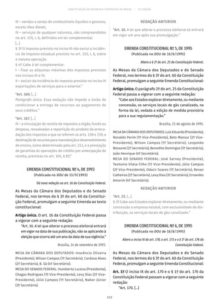 CONSTITUIÇÃO DA REPÚBLICA FEDERATIVA DO BRASIL – 51ª EDIÇÃO
III – vendas a varejo de combustíveis líquidos e gasosos,
exceto óleo diesel;
IV – serviços de qualquer natureza, não compreendidos
no art. 155, I, b, definidos em lei complementar.
[...]
§ 3º O imposto previsto no inciso III não exclui a incidên-
cia do imposto estadual previsto no art. 155, I, b, sobre
a mesma operação.
§ 4º Cabe à lei complementar:
I – fixar as alíquotas máximas dos impostos previstos
nos incisos III e IV;
II – excluir da incidência do imposto previsto no inciso IV
exportações de serviços para o exterior.”
“Art. 160. [...]
Parágrafo único. Essa vedação não impede a União de
condicionar a entrega de recursos ao pagamento de
seus créditos.”
“Art. 167. [...]
IV – a vinculação de receita de impostos a órgão, fundo ou
despesa, ressalvadas a repartição do produto da arreca-
dação dos impostos a que se referem os arts. 158 e 159, a
destinaçãoderecursosparamanutençãoedesenvolvimento
do ensino, como determinado pelo art. 212, e a prestação
de garantias às operações de crédito por antecipação de
receita, previstas no art. 165, § 8º;”
EMENDA CONSTITUCIONAL Nº 4, DE 1993
(Publicada no DOU de 15/9/1993)
Dá nova redação ao art. 16 da Constituição Federal.
As Mesas da Câmara dos Deputados e do Senado
Federal, nos termos do § 3º do art. 60 da Constitui-
ção Federal, promulgam a seguinte Emenda ao texto
constitucional:
Artigo único. O art. 16 da Constituição Federal passa
a vigorar com a seguinte redação:
“Art. 16. A lei que alterar o processo eleitoral entrará
em vigor na data de sua publicação, não se aplicando à
eleiçãoqueocorraatéumanodadatadesuavigência.”
Brasília, 14 de setembro de 1993.
MESA DA CÂMARA DOS DEPUTADOS: Inocêncio Oliveira
(Presidente), Wilson Campos (1º Secretário), Cardoso Alves
(2º Secretário), B. Sá (4º Secretário).
MESA DO SENADO FEDERAL: Humberto Lucena (Presidente),
Chagas Rodrigues (1º Vice-Presidente), Levy Dias (2º Vice-
Presidente), Júlio Campos (1º Secretário), Nabor Júnior
(3º Secretário).
REDAÇÃO ANTERIOR
“Art. 16. A lei que alterar o processo eleitoral só entrará
em vigor um ano após sua promulgação.”
EMENDA CONSTITUCIONAL Nº 5, DE 1995
(Publicada no DOU de 16/8/1995)
Altera o § 2º do art. 25 da Constituição Federal.
As Mesas da Câmara dos Deputados e do Senado
Federal, nos termos do § 3º do art. 60 da Constituição
Federal, promulgam a seguinte Emenda Constitucional:
Artigo único. O parágrafo 2º do art. 25 da Constituição
Federal passa a vigorar com a seguinte redação:
“Cabe aos Estados explorar diretamente, ou mediante
concessão, os serviços locais de gás canalizado, na
forma da lei, vedada a edição de medida provisória
para a sua regulamentação.”
Brasília, 15 de agosto de 1995.
MESADACÂMARADOSDEPUTADOS:LuísEduardo(Presidente),
Ronaldo Perim (1º Vice-Presidente), Beto Mansur (2º Vice-
Presidente), Wilson Campos (1º Secretário), Leopoldo
Bessone (2º Secretário), Benedito Domingos (3º Secretário),
João Henrique (4º Secretário).
MESA DO SENADO FEDERAL: José Sarney (Presidente),
Teotonio Vilela Filho (1º Vice-Presidente), Júlio Campos
(2º Vice-Presidente), Odacir Soares (1º Secretário), Renan
Calheiros (2º Secretário), Levy Dias (3º Secretário), Ernandes
Amorim (4º Secretário).
REDAÇÃO ANTERIOR
“Art. 25. [...]
§ 2º Cabe aos Estados explorar diretamente, ou mediante
concessão a empresa estatal, com exclusividade de dis-
tribuição, os serviços locais de gás canalizado.”
EMENDA CONSTITUCIONAL Nº 6, DE 1995
(Publicada no DOU de 16/8/1995)
Altera o inciso IX do art. 170, o art. 171 e o § 1º do art. 176 da
Constituição Federal.
As Mesas da Câmara dos Deputados e do Senado
Federal, nos termos do § 3º do art. 60 da Constituição
Federal, promulgam a seguinte Emenda Constitucional:
Art. 1º O inciso IX do art. 170 e o § 1º do art. 176 da
Constituição Federal passam a vigorar com a seguinte
redação:
“Art. 170. [...]
123
 