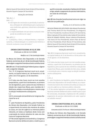 CONSTITUIÇÃO DA REPÚBLICA FEDERATIVA DO BRASIL – 51ª EDIÇÃO
Alberto Souza (2º Secretário), Paulo Octávio (3º Secretário),
Eduardo Siqueira Campos (4º Secretário).
REDAÇÃO ANTERIOR
“Art. 21. [...]
XXIII – [...]
	b)	 sob regime de concessão ou permissão, é autoriza-
da a utilização de radioisótopos para a pesquisa e
usos medicinais, agrícolas, industriais e atividades
análogas;
	c)	 a responsabilidade civil por danos nucleares inde-
pende da existência de culpa;”
“Art. 177. [...]
V – a pesquisa, a lavra, o enriquecimento, o reproces-
samento, a industrialização e o comércio de minérios e
minerais nucleares e seus derivados.”
EMENDA CONSTITUCIONAL Nº 50, DE 2006
(Publicada no DOU de 15/2/2006)
Modifica o art. 57 da Constituição Federal.
As Mesas da Câmara dos Deputados e do Senado
Federal, nos termos do art. 60 da Constituição Federal,
promulgam a seguinte Emenda ao texto constitucional:
Art.1ºO art. 57 da Constituição Federal passa a vigorar
com a seguinte redação:
“Art. 57. O Congresso Nacional reunir-se-á, anual-
mente, na Capital Federal, de 2 de fevereiro a 17 de
julho e de 1º de agosto a 22 de dezembro.
[...]
§ 4º Cada uma das Casas reunir-se-á em sessões
preparatórias, a partir de 1º de fevereiro, no primeiro
ano da legislatura, para a posse de seus membros e
eleição das respectivas Mesas, para mandato de 2
(dois) anos, vedada a recondução para o mesmo cargo
na eleição imediatamente subsequente.
[...]
§ 6º A convocação extraordinária do Congresso Na-
cional far-se-á:
[...]
II – pelo Presidente da República, pelos Presidentes
da Câmara dos Deputados e do Senado Federal ou
a requerimento da maioria dos membros de ambas
as Casas, em caso de urgência ou interesse público
relevante, em todas as hipóteses deste inciso com
a aprovação da maioria absoluta de cada uma das
Casas do Congresso Nacional.
§ 7º Na sessão legislativa extraordinária, o Congresso
Nacional somente deliberará sobre a matéria para a
qualfoiconvocado,ressalvadaahipótesedo§ 8ºdeste
artigo, vedado o pagamento de parcela indenizatória,
em razão da convocação.
[...]”
Art. 2º Esta Emenda Constitucional entra em vigor na
data de sua publicação.
Brasília, em 14 de fevereiro de 2006.
MESA DA CÂMARA DOS DEPUTADOS: Aldo Rebelo (Presidente),
José Thomaz Nonô (1º Vice-Presidente), Ciro Nogueira
(2º Vice-Presidente), Inocêncio Oliveira (1º Secretário),
Nilton Capixaba (2º Secretário), João Caldas (4º Secretário).
MESA DO SENADO FEDERAL: Renan Calheiros (Presidente),
Tião Viana (1º Vice-Presidente), Antero Paes de Barros
(2º Vice-Presidente), Efraim Morais (1º Secretário), João
Alberto Souza (2º Secretário), Paulo Octávio (3º Secretário),
Eduardo Siqueira Campos (4º Secretário).
REDAÇÃO ANTERIOR
“Art. 57. O Congresso Nacional reunir-se-á, anualmente,
na Capital Federal, de 15 de fevereiro a 30 de junho e de
1º de agosto a 15 de dezembro.
[...]
§ 4º Cada uma das Casas reunir-se-á em sessões prepa-
ratórias, a partir de 1º de fevereiro, no primeiro ano da
legislatura, para a posse de seus membros e eleição das
respectivas Mesas, para mandato de dois anos, vedada
a recondução para o mesmo cargo na eleição imediata-
mente subsequente.
[...]
§ 6º [...]
II – pelo Presidente da República, pelos Presidentes da
Câmara dos Deputados e do Senado Federal, ou a reque-
rimento da maioria dos membros de ambas as Casas, em
caso de urgência ou interesse público relevante.
§ 7º Na sessão legislativa extraordinária, o Congresso
Nacional somente deliberará sobre a matéria para a qual
foi convocado, ressalvada a hipótese do § 8º, vedado o
pagamento de parcela indenizatória em valor superior
ao subsídio mensal.”
EMENDA CONSTITUCIONAL Nº 51, DE 2006
(Publicada no DOU de 15/2/2006)
Acrescentaos§§ 4º,5º e6º aoart. 198daConstituiçãoFederal.
As Mesas da Câmara dos Deputados e do Senado
Federal, nos termos do art. 60 da Constituição Federal,
promulgam a seguinte Emenda ao texto constitucional:
193
 