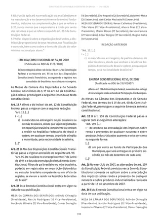 CONSTITUIÇÃO DA REPÚBLICA FEDERATIVA DO BRASIL – 51ª EDIÇÃO
§ 6º A União aplicará na erradicação do analfabetismo e
na manutenção e no desenvolvimento do ensino funda-
mental, inclusive na complementação a que se refere o
§ 3º, nunca menos que o equivalente a trinta por cento
dos recursos a que se refere o caput do art. 212 da Cons-
tituição Federal.
§ 7º A lei disporá sobre a organização dos Fundos, a dis-
tribuição proporcional de seus recursos, sua fiscalização
e controle, bem como sobre a forma de cálculo do valor
mínimo nacional por aluno.”
EMENDA CONSTITUCIONAL Nº 54, DE 2007
(Publicada no DOU de 21/9/2007)
DánovaredaçãoàalíneacdoincisoIdoart. 12daConstituição
Federal e acrescenta art. 95 ao Ato das Disposições
Constitucionais Transitórias, assegurando o registro nos
consulados de brasileiros nascidos no estrangeiro.
As Mesas da Câmara dos Deputados e do Senado
Federal, nos termos do § 3º do art. 60 da Constitui-
ção Federal, promulgam a seguinte Emenda ao texto
constitucional:
Art. 1º A alínea c do inciso I do art. 12 da Constituição
Federal passa a vigorar com a seguinte redação:
“Art. 12. [...]
I – [...]
	 c)	 os nascidos no estrangeiro de pai brasileiro ou
de mãe brasileira, desde que sejam registrados
em repartição brasileira competente ou venham
a residir na República Federativa do Brasil e
optem, em qualquer tempo, depois de atingida
a maioridade, pela nacionalidade brasileira;
[...]”
Art. 2º O Ato das Disposições Constitucionais Transi-
tórias passa a vigorar acrescido do seguinte art. 95:
“Art. 95. Os nascidos no estrangeiro entre 7 de junho
de 1994 e a data da promulgação desta Emenda Cons-
titucional, filhos de pai brasileiro ou mãe brasileira,
poderão ser registrados em repartição diplomática
ou consular brasileira competente ou em ofício de
registro, se vierem a residir na República Federativa
do Brasil.”
Art. 3º Esta Emenda Constitucional entra em vigor na
data de sua publicação.
MESA DA CÂMARA DOS DEPUTADOS: Arlindo Chinaglia
(Presidente), Narcio Rodrigues (1º Vice-Presidente),
Inocêncio Oliveira (2º Vice-Presidente), Osmar Serraglio
(1º Secretário), Ciro Nogueira (2º Secretário), Waldemir Moka
(3º Secretário), José Carlos Machado (4º Secretário).
MESA DO SENADO FEDERAL: Renan Calheiros (Presidente),
Tião Viana (1º Vice-Presidente), Alvaro Dias (2º Vice-
Presidente), Efraim Morais (1º Secretário), Gerson Camata
(2º Secretário), César Borges (3º Secretário), Magno Malta
(4º Secretário).
REDAÇÃO ANTERIOR
“Art. 12. [...]
I – [...]
	c)	 os nascidos no estrangeiro, de pai brasileiro ou de
mãe brasileira, desde que venham a residir na Re-
pública Federativa do Brasil e optem, em qualquer
tempo, pela nacionalidade brasileira;”
EMENDA CONSTITUCIONAL Nº 55, DE 2007
(Publicada no DOU de 21/9/2007)
Alteraoart. 159daConstituiçãoFederal,aumentandoaentrega
derecursospelaUniãoaoFundodeParticipaçãodosMunicípios.
As Mesas da Câmara dos Deputados e do Senado
Federal, nos termos do § 3º do art. 60 da Constitui-
ção Federal, promulgam a seguinte Emenda ao texto
constitucional:
Art. 1º O art. 159 da Constituição Federal passa a
vigorar com as seguintes alterações:
“Art. 159. [...]
I – do produto da arrecadação dos impostos sobre
renda e proventos de qualquer natureza e sobre
produtos industrializados quarenta e oito por cento
na seguinte forma:
[...]
	 d)	 um por cento ao Fundo de Participação dos
Municípios, que será entregue no primeiro de-
cêndio do mês de dezembro de cada ano;
[...]”
Art. 2º No exercício de 2007, as alterações do art. 159
da Constituição Federal previstas nesta Emenda Cons-
titucional somente se aplicam sobre a arrecadação
dos impostos sobre renda e proventos de qualquer
natureza e sobre produtos industrializados realizada
a partir de 1º de setembro de 2007.
Art. 3º Esta Emenda Constitucional entra em vigor na
data de sua publicação.
MESA DA CÂMARA DOS DEPUTADOS: Arlindo Chinaglia
(Presidente), Narcio Rodrigues (1º Vice-Presidente),
Inocêncio Oliveira (2º Vice-Presidente), Osmar Serraglio
198
 