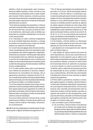 CONSTITUIÇÃO DA REPÚBLICA FEDERATIVA DO BRASIL – 51ª EDIÇÃO
abatido, a título de compensação, valor correspon-
dente aos débitos líquidos e certos, inscritos ou não
em dívida ativa e constituídos contra o credor original
pela Fazenda Pública devedora, incluídas parcelas
vincendas de parcelamentos, ressalvados aqueles cuja
execução esteja suspensa em virtude de contestação
administrativa ou judicial.
79
§ 10. Antes da expedição dos precatórios, o Tribunal
solicitará à Fazenda Pública devedora, para resposta
em até 30 (trinta) dias, sob pena de perda do direi-
to de abatimento, informação sobre os débitos que
preencham as condições estabelecidas no § 9º, para
os fins nele previstos.
§ 11. É facultada ao credor, conforme estabelecido
em lei da entidade federativa devedora, a entrega
de créditos em precatórios para compra de imóveis
públicos do respectivo ente federado.
§ 12. A partir da promulgação desta Emenda Constitu-
cional, a atualização de valores de requisitórios, após
sua expedição, até o efetivo pagamento, independen-
temente de sua natureza80
, será feita pelo índice oficial
de remuneração básica da caderneta de poupança81
,
e, para fins de compensação da mora, incidirão juros
simplesnomesmopercentualdejurosincidentessobre
acadernetadepoupança,ficandoexcluídaaincidência
de juros compensatórios.
§ 13. O credor poderá ceder, total ou parcialmente,
seus créditos em precatórios a terceiros, indepen-
dentemente da concordância do devedor, não se
aplicando ao cessionário o disposto nos §§ 2º e 3º.
§ 14.Acessãodeprecatóriossomenteproduziráefeitos
após comunicação, por meio de petição protocolizada,
ao tribunal de origem e à entidade devedora.
82
§ 15. Sem prejuízo do disposto neste artigo, lei com-
plementar a esta Constituição Federal poderá estabe-
lecer regime especial para pagamento de crédito de
precatórios de Estados, Distrito Federal e Municípios,
dispondo sobre vinculações à receita corrente líquida
e forma e prazo de liquidação.
§ 16. A seu critério exclusivo e na forma de lei, a União
poderá assumir débitos, oriundos de precatórios, de
Estados, Distrito Federal e Municípios, refinancian-
do-os diretamente.”
Art. 2º O Ato das Disposições Constitucionais Transi-
tórias passa a vigorar acrescido do seguinte art. 97:
79.  ParágrafodeclaradoinconstitucionalpelasADIsnº 4.357e4.425doSTF.
80.  ExpressãodeclaradainconstitucionalpelasADIsnº 4.357e4.425doSTF.
81. Idem.
82.  ParágrafodeclaradoinconstitucionalpelasADIsnº 4.357e4.425doSTF.
83
“Art. 97. Até que seja editada a lei complementar de
que trata o § 15 do art. 100 da Constituição Federal,
os Estados, o Distrito Federal e os Municípios que,
na data de publicação desta Emenda Constitucional,
estejam em mora na quitação de precatórios vencidos,
relativos às suas administrações direta e indireta,
inclusive os emitidos durante o período de vigência
do regime especial instituído por este artigo, farão
esses pagamentos de acordo com as normas a seguir
estabelecidas, sendo inaplicável o disposto no art. 100
desta Constituição Federal, exceto em seus §§ 2º, 3º,
9º, 10, 11, 12, 13 e 14, e sem prejuízo dos acordos de
juízos conciliatórios já formalizados na data de pro-
mulgação desta Emenda Constitucional.
§ 1º Os Estados, o Distrito Federal e os Municípios
sujeitos ao regime especial de que trata este artigo
optarão, por meio de ato do Poder Executivo:
I – pelo depósito em conta especial do valor referido
pelo § 2º deste artigo; ou
II – pela adoção do regime especial pelo prazo de
até 15 (quinze) anos, caso em que o percentual a ser
depositado na conta especial a que se refere o § 2º
desteartigocorresponderá,anualmente,aosaldototal
dos precatórios devidos, acrescido do índice oficial
de remuneração básica da caderneta de poupança
e de juros simples no mesmo percentual de juros
incidentes sobre a caderneta de poupança para fins
de compensação da mora, excluída a incidência de
juros compensatórios, diminuído das amortizações
e dividido pelo número de anos restantes no regime
especial de pagamento.
§ 2º Para saldar os precatórios, vencidos e a vencer,
pelo regime especial, os Estados, o Distrito Federal e
os Municípios devedores depositarão mensalmente,
em conta especial criada para tal fim, 1/12 (um doze
avos) do valor calculado percentualmente sobre as
respectivas receitas correntes líquidas, apuradas no
segundo mês anterior ao mês de pagamento, sendo
que esse percentual, calculado no momento de opção
pelo regime e mantido fixo até o final do prazo a que
se refere o § 14 deste artigo, será:
I – para os Estados e para o Distrito Federal:
	 a)	 de, no mínimo, 1,5% (um inteiro e cinco décimos
por cento), para os Estados das regiões Norte,
NordesteeCentro-Oeste,alémdoDistritoFederal,
oucujoestoquedeprecatóriospendentesdassuas
administrações direta e indireta corresponder
83.  ArtigodeclaradoinconstitucionalpelasADIsnº4.357e4.425doSTF,sendoqueoregime
especialdepagamentotevesuavigênciamantidaaté2020.VerADIsnº 4.357e4.425.
205
 