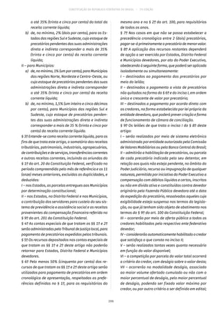 CONSTITUIÇÃO DA REPÚBLICA FEDERATIVA DO BRASIL – 51ª EDIÇÃO
a até 35% (trinta e cinco por cento) do total da
receita corrente líquida;
	 b)	 de, no mínimo, 2% (dois por cento), para os Es-
tados das regiões Sul e Sudeste, cujo estoque de
precatórios pendentes das suas administrações
direta e indireta corresponder a mais de 35%
(trinta e cinco por cento) da receita corrente
líquida;
II – para Municípios:
	 a)	 de,nomínimo,1%(umporcento),paraMunicípios
das regiões Norte, Nordeste e Centro-Oeste, ou
cujo estoque de precatórios pendentes das suas
administrações direta e indireta corresponder
a até 35% (trinta e cinco por cento) da receita
corrente líquida;
	 b)	 de, no mínimo, 1,5% (um inteiro e cinco décimos
por cento), para Municípios das regiões Sul e
Sudeste, cujo estoque de precatórios penden-
tes das suas administrações direta e indireta
corresponder a mais de 35 % (trinta e cinco por
cento) da receita corrente líquida.
§ 3º Entende-se como receita corrente líquida, para os
fins de que trata este artigo, o somatório das receitas
tributárias, patrimoniais, industriais, agropecuárias,
decontribuiçõesedeserviços,transferênciascorrentes
e outras receitas correntes, incluindo as oriundas do
§ 1º do art. 20 da Constituição Federal, verificado no
período compreendido pelo mês de referência e os 11
(onze) meses anteriores, excluídas as duplicidades, e
deduzidas:
I – nos Estados, as parcelas entregues aos Municípios
por determinação constitucional;
II – nos Estados, no Distrito Federal e nos Municípios,
a contribuição dos servidores para custeio do seu sis-
tema de previdência e assistência social e as receitas
provenientes da compensação financeira referida no
§ 9º do art. 201 da Constituição Federal.
§ 4º As contas especiais de que tratam os §§ 1º e 2º
serãoadministradaspeloTribunaldeJustiçalocal,para
pagamento de precatórios expedidos pelos tribunais.
§ 5º Os recursos depositados nas contas especiais de
que tratam os §§ 1º e 2º deste artigo não poderão
retornar para Estados, Distrito Federal e Municípios
devedores.
§ 6º Pelo menos 50% (cinquenta por cento) dos re-
cursos de que tratam os §§ 1º e 2º deste artigo serão
utilizados para pagamento de precatórios em ordem
cronológica de apresentação, respeitadas as prefe-
rências definidas no § 1º, para os requisitórios do
mesmo ano e no § 2º do art. 100, para requisitórios
de todos os anos.
§ 7º Nos casos em que não se possa estabelecer a
precedência cronológica entre 2 (dois) precatórios,
pagar-se-áprimeiramenteoprecatóriodemenorvalor.
§ 8º A aplicação dos recursos restantes dependerá
de opção a ser exercida por Estados, Distrito Federal
e Municípios devedores, por ato do Poder Executivo,
obedecendo à seguinte forma, que poderá ser aplicada
isoladamente ou simultaneamente:
I – destinados ao pagamento dos precatórios por
meio do leilão;
II – destinados a pagamento a vista de precatórios
não quitados na forma do § 6º e do inciso I, em ordem
única e crescente de valor por precatório;
III – destinados a pagamento por acordo direto com
os credores, na forma estabelecida por lei própria da
entidade devedora, que poderá prever criação e forma
de funcionamento de câmara de conciliação.
§ 9º Os leilões de que trata o inciso I do § 8º deste
artigo:
I – serão realizados por meio de sistema eletrônico
administrado por entidade autorizada pela Comissão
de Valores Mobiliários ou pelo Banco Central do Brasil;
II – admitirão a habilitação de precatórios, ou parcela
de cada precatório indicada pelo seu detentor, em
relação aos quais não esteja pendente, no âmbito do
Poder Judiciário, recurso ou impugnação de qualquer
natureza, permitida por iniciativa do Poder Executivo a
compensação com débitos líquidos e certos, inscritos
ou não em dívida ativa e constituídos contra devedor
originário pela Fazenda Pública devedora até a data
da expedição do precatório, ressalvados aqueles cuja
exigibilidade esteja suspensa nos termos da legisla-
ção, ou que já tenham sido objeto de abatimento nos
termos do § 9º do art. 100 da Constituição Federal;
III – ocorrerão por meio de oferta pública a todos os
credores habilitados pelo respectivo ente federativo
devedor;
IV–considerarãoautomaticamentehabilitadoocredor
que satisfaça o que consta no inciso II;
V – serão realizados tantas vezes quanto necessário
em função do valor disponível;
VI – a competição por parcela do valor total ocorrerá
a critério do credor, com deságio sobre o valor desta;
VII – ocorrerão na modalidade deságio, associado
ao maior volume ofertado cumulado ou não com o
maior percentual de deságio, pelo maior percentual
de deságio, podendo ser fixado valor máximo por
credor, ou por outro critério a ser definido em edital;
206
 