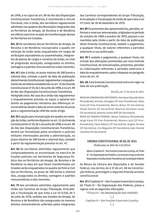 CONSTITUIÇÃO DA REPÚBLICA FEDERATIVA DO BRASIL – 51ª EDIÇÃO
de 1998, e no caput do art. 89 do Ato das Disposições
Constitucionais Transitórias, é reconhecido o vínculo
funcional, com a União, dos servidores regularmente
admitidos nos quadros dos Municípios integrantes dos
ex-Territórios do Amapá, de Roraima e de Rondônia
em efetivo exercício na data de transformação desses
ex-Territórios em Estados.
Art. 3º Os servidores dos ex-Territórios do Amapá, de
Roraima e de Rondônia incorporados a quadro em
extinção da União serão enquadrados em cargos de
atribuições equivalentes ou assemelhadas, integran-
tes de planos de cargos e carreiras da União, no nível
de progressão alcançado, assegurados os direitos,
vantagens e padrões remuneratórios a eles inerentes.
Art. 4º Cabe à União, no prazo máximo de 180 (cento e
oitenta) dias, contado a partir da data de publicação
destaEmendaConstitucional,regulamentaroenquadra-
mentodeservidoresestabelecidonoart. 31daEmenda
Constitucional nº 19, de 4 de junho de 1998, e no art. 89
do Ato das Disposições Constitucionais Transitórias.
Parágrafo único. No caso de a União não regulamentar
o enquadramento previsto no caput, o optante tem
direito ao pagamento retroativo das diferenças re-
muneratórias desde a data do encerramento do prazo
para a regulamentação referida neste artigo.
Art.5ºA opção para incorporação em quadro em extin-
ção da União, conforme disposto no art. 31 da Emenda
Constitucional nº 19, de 4 de junho de 1998, e no art. 89
do Ato das Disposições Constitucionais Transitórias,
deverá ser formalizada pelos servidores e policiais
militares interessados perante a administração, no
prazo máximo de 180 (cento e oitenta) dias, contado
a partir da regulamentação prevista no art. 4º.
Art. 6º Os servidores admitidos regularmente que
comprovadamente se encontravam no exercício de
funções policiais nas Secretarias de Segurança Pú-
blica dos ex-Territórios do Amapá, de Roraima e de
Rondônia na data em que foram transformados em
Estados serão enquadrados no quadro da Polícia Civil
dos ex-Territórios, no prazo de 180 (cento e oitenta)
dias, assegurados os direitos, vantagens e padrões
remuneratórios a eles inerentes.
Art. 7º Aos servidores admitidos regularmente pela
União nas Carreiras do Grupo Tributação, Arrecada-
ção e Fiscalização de que trata a Lei nº 6.550, de 5
de julho de 1978, cedidos aos Estados do Amapá, de
Roraima e de Rondônia são assegurados os mesmos
direitos remuneratórios auferidos pelos integrantes
das Carreiras correspondentes do Grupo Tributação,
Arrecadação e Fiscalização da União de que trata a Lei
nº 5.645, de 10 de dezembro de 1970.
Art. 8º Os proventos das aposentadorias, pensões, re-
formas e reservas remuneradas, originadas no período
de outubro de 1988 a outubro de 1993, passam a ser
mantidos pela União a partir da data de publicação
desta Emenda Constitucional, vedado o pagamento,
a qualquer título, de valores referentes a períodos
anteriores a sua publicação.
Art. 9º É vedado o pagamento, a qualquer título, em
virtude das alterações promovidas por esta Emenda
Constitucional, de remunerações, proventos, pensões
ou indenizações referentes a períodos anteriores à
data do enquadramento, salvo o disposto no parágrafo
único do art. 4º.
Art. 10. Esta Emenda Constitucional entra em vigor na
data de sua publicação.
Brasília, em 27 de maio de 2014.
MESA DA CÂMARA DOS DEPUTADOS: Henrique Eduardo Alves
(Presidente), Arlindo Chinaglia (1º Vice-Presidente), Fábio
Faria (2º Vice-Presidente), Marcio Bittar (1º Secretário),
Simão Sessim (2º Secretário), Maurício Quintella Lessa
(3º Secretário), Antonio Carlos Biffi (4º Secretário)
MESA DO SENADO FEDERAL: Renan Calheiros (Presidente),
Jorge Viana (1º Vice-Presidente), Romero Jucá (2º Vice-
Presidente), Flexa Ribeiro (1º Secretário), Angela Portela
(2ª Secretária), Ciro Nogueira (3º Secretário), João Vicente
Claudino (4º Secretário)
EMENDA CONSTITUCIONAL Nº 80, DE 2014
(Publicada no DOU de 5/6/2014)
AlteraoCapítuloIV–DasFunçõesEssenciaisàJustiça,doTítulo
IV–DaOrganizaçãodosPoderes,eacrescentaartigoaoAtodas
DisposiçõesConstitucionaisTransitóriasdaConstituiçãoFederal.
As Mesas da Câmara dos Deputados e do Senado
Federal, nos termos do § 3º do art. 60 da Constitui-
ção Federal, promulgam a seguinte Emenda ao texto
constitucional:
Art. 1º O Capítulo IV – Das Funções Essenciais à Justiça,
do Título IV – Da Organização dos Poderes, passa a
vigorar com as seguintes alterações:
“TÍTULO IV – DA ORGANIZAÇÃO DOS PODERES
[...]
Capítulo IV – Das Funções Essenciais à Justiça
[...]
218
 