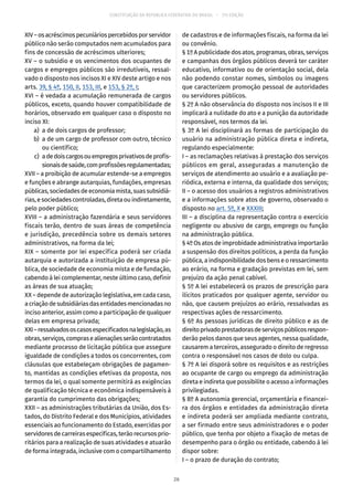 CONSTITUIÇÃO DA REPÚBLICA FEDERATIVA DO BRASIL – 51ª EDIÇÃO
XIV–osacréscimospecuniáriospercebidosporservidor
público não serão computados nem acumulados para
fins de concessão de acréscimos ulteriores;
XV – o subsídio e os vencimentos dos ocupantes de
cargos e empregos públicos são irredutíveis, ressal-
vado o disposto nos incisos XI e XIV deste artigo e nos
arts. 39, § 4º, 150, II, 153, III, e 153, § 2º, I;
XVI – é vedada a acumulação remunerada de cargos
públicos, exceto, quando houver compatibilidade de
horários, observado em qualquer caso o disposto no
inciso XI:
	 a)	 a de dois cargos de professor;
	 b)	 a de um cargo de professor com outro, técnico
ou científico;
	 c)	 adedoiscargosouempregosprivativosdeprofis-
sionaisdesaúde,comprofissõesregulamentadas;
XVII – a proibição de acumular estende-se a empregos
e funções e abrange autarquias, fundações, empresas
públicas,sociedadesdeeconomiamista,suassubsidiá-
rias,esociedadescontroladas,diretaouindiretamente,
pelo poder público;
XVIII – a administração fazendária e seus servidores
fiscais terão, dentro de suas áreas de competência
e jurisdição, precedência sobre os demais setores
administrativos, na forma da lei;
XIX – somente por lei específica poderá ser criada
autarquia e autorizada a instituição de empresa pú-
blica, de sociedade de economia mista e de fundação,
cabendo à lei complementar, neste último caso, definir
as áreas de sua atuação;
XX – depende de autorização legislativa, em cada caso,
acriaçãodesubsidiáriasdasentidadesmencionadasno
inciso anterior, assim como a participação de qualquer
delas em empresa privada;
XXI–ressalvadososcasosespecificadosnalegislação,as
obras,serviços,comprasealienaçõesserãocontratados
mediante processo de licitação pública que assegure
igualdade de condições a todos os concorrentes, com
cláusulas que estabeleçam obrigações de pagamen-
to, mantidas as condições efetivas da proposta, nos
termos da lei, o qual somente permitirá as exigências
de qualificação técnica e econômica indispensáveis à
garantia do cumprimento das obrigações;
XXII – as administrações tributárias da União, dos Es-
tados, do Distrito Federal e dos Municípios, atividades
essenciais ao funcionamento do Estado, exercidas por
servidoresdecarreirasespecíficas,terãorecursosprio-
ritários para a realização de suas atividades e atuarão
de forma integrada, inclusive com o compartilhamento
de cadastros e de informações fiscais, na forma da lei
ou convênio.
§ 1º A publicidade dos atos, programas, obras, serviços
e campanhas dos órgãos públicos deverá ter caráter
educativo, informativo ou de orientação social, dela
não podendo constar nomes, símbolos ou imagens
que caracterizem promoção pessoal de autoridades
ou servidores públicos.
§ 2º A não observância do disposto nos incisos II e III
implicará a nulidade do ato e a punição da autoridade
responsável, nos termos da lei.
§ 3º A lei disciplinará as formas de participação do
usuário na administração pública direta e indireta,
regulando especialmente:
I – as reclamações relativas à prestação dos serviços
públicos em geral, asseguradas a manutenção de
serviços de atendimento ao usuário e a avaliação pe-
riódica, externa e interna, da qualidade dos serviços;
II – o acesso dos usuários a registros administrativos
e a informações sobre atos de governo, observado o
disposto no art. 5º, X e XXXIII;
III – a disciplina da representação contra o exercício
negligente ou abusivo de cargo, emprego ou função
na administração pública.
§ 4º Os atos de improbidade administrativa importarão
a suspensão dos direitos políticos, a perda da função
pública, a indisponibilidade dos bens e o ressarcimento
ao erário, na forma e gradação previstas em lei, sem
prejuízo da ação penal cabível.
§ 5º A lei estabelecerá os prazos de prescrição para
ilícitos praticados por qualquer agente, servidor ou
não, que causem prejuízos ao erário, ressalvadas as
respectivas ações de ressarcimento.
§ 6º As pessoas jurídicas de direito público e as de
direitoprivadoprestadorasdeserviçospúblicosrespon-
derão pelos danos que seus agentes, nessa qualidade,
causarem a terceiros, assegurado o direito de regresso
contra o responsável nos casos de dolo ou culpa.
§ 7º A lei disporá sobre os requisitos e as restrições
ao ocupante de cargo ou emprego da administração
direta e indireta que possibilite o acesso a informações
privilegiadas.
§ 8º A autonomia gerencial, orçamentária e financei-
ra dos órgãos e entidades da administração direta
e indireta poderá ser ampliada mediante contrato,
a ser firmado entre seus administradores e o poder
público, que tenha por objeto a fixação de metas de
desempenho para o órgão ou entidade, cabendo à lei
dispor sobre:
I – o prazo de duração do contrato;
26
 