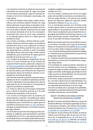CONSTITUIÇÃO DA REPÚBLICA FEDERATIVA DO BRASIL – 51ª EDIÇÃO
e ao montante resultante da adição de proventos de
inatividade com remuneração de cargo acumulável
na forma desta Constituição, cargo em comissão de-
clarado em lei de livre nomeação e exoneração, e de
cargo eletivo.
§ 12. Além do disposto neste artigo, o regime de pre-
vidência dos servidores públicos titulares de cargo
efetivo observará, no que couber, os requisitos e crité-
rios fixados para o regime geral de previdência social.
§ 13. Ao servidor ocupante, exclusivamente, de cargo
em comissão declarado em lei de livre nomeação e
exoneração bem como de outro cargo temporário
ou de emprego público, aplica-se o regime geral de
previdência social.
§ 14. A União, os Estados, o Distrito Federal e os Mu-
nicípios, desde que instituam regime de previdência
complementar para os seus respectivos servidores
titulares de cargo efetivo, poderão fixar, para o valor
das aposentadorias e pensões a serem concedidas
pelo regime de que trata este artigo, o limite máximo
estabelecido para os benefícios do regime geral de
previdência social de que trata o art. 201.
§ 15. O regime de previdência complementar de que
trata o § 14 será instituído por lei de iniciativa do
respectivo Poder Executivo, observado o disposto no
art. 202eseusparágrafos,noquecouber,porintermédio
de entidades fechadas de previdência complementar,
de natureza pública, que oferecerão aos respectivos
participantes planos de benefícios somente na mo-
dalidade de contribuição definida.
§ 16. Somente mediante sua prévia e expressa opção, o
disposto nos §§ 14 e 15 poderá ser aplicado ao servidor
que tiver ingressado no serviço público até a data da
publicação do ato de instituição do correspondente
regime de previdência complementar.
§ 17. Todos os valores de remuneração considerados
para o cálculo do benefício previsto no § 3º serão
devidamente atualizados, na forma da lei.
§ 18. Incidirá contribuição sobre os proventos de
aposentadorias e pensões concedidas pelo regime
de que trata este artigo que superem o limite máximo
estabelecido para os benefícios do regime geral de
previdência social de que trata o art. 201, com percen-
tual igual ao estabelecido para os servidores titulares
de cargos efetivos.
§ 19. O servidor de que trata este artigo que tenha com-
pletado as exigências para aposentadoria voluntária
estabelecidas no § 1º, III, a, e que opte por permanecer
em atividade fará jus a um abono de permanência equi-
valente ao valor da sua contribuição previdenciária até
completarasexigênciasparaaposentadoriacompulsória
contidas no § 1º, II.
§ 20. Fica vedada a existência de mais de um regime
próprio de previdência social para os servidores titu-
lares de cargos efetivos, e de mais de uma unidade
gestora do respectivo regime em cada ente estatal,
ressalvado o disposto no art. 142, § 3º, X.
§ 21. A contribuição prevista no § 18 deste artigo
incidirá apenas sobre as parcelas de proventos de
aposentadoria e de pensão que superem o dobro do
limite máximo estabelecido para os benefícios do re-
gime geral de previdência social de que trata o art. 201
desta Constituição, quando o beneficiário, na forma
da lei, for portador de doença incapacitante.
Art.41.São estáveis após três anos de efetivo exercício
os servidores nomeados para cargo de provimento
efetivo em virtude de concurso público. (EC nº 19/1998)
§ 1º O servidor público estável só perderá o cargo:
I–emvirtudedesentençajudicialtransitadaemjulgado;
II – mediante processo administrativo em que lhe seja
assegurada ampla defesa;
III – mediante procedimento de avaliação periódica de
desempenho, na forma de lei complementar, assegu-
rada ampla defesa.
§ 2º Invalidada por sentença judicial a demissão do
servidor estável, será ele reintegrado, e o eventual
ocupante da vaga, se estável, reconduzido ao cargo de
origem,semdireitoaindenização,aproveitadoemoutro
cargo ou posto em disponibilidade com remuneração
proporcional ao tempo de serviço.
§ 3º Extinto o cargo ou declarada a sua desnecessida-
de, o servidor estável ficará em disponibilidade, com
remuneração proporcional ao tempo de serviço, até
seu adequado aproveitamento em outro cargo.
§ 4º Como condição para a aquisição da estabilidade,
é obrigatória a avaliação especial de desempenho por
comissão instituída para essa finalidade.
Seção III – Dos Militares dos Estados, do Distrito
Federal e dos Territórios (EC nº 18/1998)
Art. 42. Os membros das Polícias Militares e Corpos de
BombeirosMilitares,instituiçõesorganizadascombase
na hierarquia e disciplina, são militares dos Estados,
do Distrito Federal e dos Territórios. (EC nº 3/1993, EC
nº 18/1998, EC nº 20/1998 e EC nº 41/2003)
§ 1º Aplicam-se aos militares dos Estados, do Distrito
Federal e dos Territórios, além do que vier a ser fixa-
do em lei, as disposições do art. 14, § 8º; do art. 40,
§ 9º; e do art. 142, §§ 2º e 3º, cabendo a lei estadual
específica dispor sobre as matérias do art. 142, § 3º,
29
 