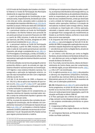 CONSTITUIÇÃO DA REPÚBLICA FEDERATIVA DO BRASIL – 51ª EDIÇÃO
§ 2º O Fundo de Participação dos Estados e do Distri-
to Federal e o Fundo de Participação dos Municípios
obedecerão às seguintes determinações:
I – a partir da promulgação da Constituição, os per-
centuais serão, respectivamente, de dezoito por cento
e de vinte por cento, calculados sobre o produto da
arrecadação dos impostos referidos no art. 153, III e IV,
mantidos os atuais critérios de rateio até a entrada em
vigor da lei complementar a que se refere o art. 161, II;
II – o percentual relativo ao Fundo de Participação
dos Estados e do Distrito Federal será acrescido de
um ponto percentual no exercício financeiro de 1989
e, a partir de 1990, inclusive, à razão de meio ponto
por exercício, até 1992, inclusive, atingindo em 1993
o percentual estabelecido no art. 159, I, a;
III – o percentual relativo ao Fundo de Participação
dos Municípios, a partir de 1989, inclusive, será ele-
vado à razão de meio ponto percentual por exercício
financeiro, até atingir o estabelecido no art. 159, I, b.
§ 3º Promulgada a Constituição, a União, os Estados, o
Distrito Federal e os Municípios poderão editar as leis
necessárias à aplicação do sistema tributário nacional
nela previsto.
§ 4º As leis editadas nos termos do parágrafo anterior
produzirão efeitos a partir da entrada em vigor do
sistema tributário nacional previsto na Constituição.
§ 5º Vigente o novo sistema tributário nacional, fica
assegurada a aplicação da legislação anterior, no
que não seja incompatível com ele e com a legislação
referida nos §§ 3º e 4º.
§ 6º Até 31 de dezembro de 1989, o disposto no
art. 150, III, b, não se aplica aos impostos de que tra-
tam os arts. 155, I, a e b36
, e 156, II e III37
, que podem
ser cobrados trinta dias após a publicação da lei que
os tenha instituído ou aumentado.
§ 7º Até que sejam fixadas em lei complementar, as
alíquotas máximas do imposto municipal sobre ven-
das a varejo de combustíveis líquidos e gasosos não
excederão a três por cento.
§ 8º Se, no prazo de sessenta dias contados da pro-
mulgação da Constituição, não for editada a lei com-
plementar necessária à instituição do imposto de que
trata o art. 155, I, b38
, os Estados e o Distrito Federal,
mediante convênio celebrado nos termos da Lei Com-
plementarno
24,de7dejaneirode1975,fixarãonormas
para regular provisoriamente a matéria.
36.  Leia-se“arts. 155,IeII”,deacordocomnovaredaçãodoart. 155dadapelaECnº 3/1993.
37.  O art. 156, III foi alterado posteriormente pela EC nº 3/1993. Antes da alteração,
esse inciso se referia ao imposto sobre “vendas a varejo de combustíveis líquidos e
gasosos, exceto óleo diesel”.
38.  Leia-se“art. 155,II”,deacordocomnovaredaçãodoart. 155dadapelaECnº 3,de1993.
§ 9º Até que lei complementar disponha sobre a maté-
ria, as empresas distribuidoras de energia elétrica, na
condiçãodecontribuintesoudesubstitutostributários,
serão as responsáveis, por ocasião da saída do pro-
duto de seus estabelecimentos, ainda que destinado
a outra unidade da Federação, pelo pagamento do
imposto sobre operações relativas à circulação de
mercadorias incidente sobre energia elétrica, desde
a produção ou importação até a última operação,
calculado o imposto sobre o preço então praticado
na operação final e assegurado seu recolhimento ao
Estado ou ao Distrito Federal, conforme o local onde
deva ocorrer essa operação.
§ 10. Enquanto não entrar em vigor a lei prevista no
art. 159, I, c, cuja promulgação se fará até 31 de de-
zembro de 1989, é assegurada a aplicação dos recursos
previstos naquele dispositivo da seguinte maneira:
I – seis décimos por cento na Região Norte, através do
Banco da Amazônia S.A.;
II – um inteiro e oito décimos por cento na Região
Nordeste, através do Banco do Nordeste do Brasil S.A.;
III – seis décimos por cento na Região Centro-Oeste,
através do Banco do Brasil S.A.
§ 11. Fica criado, nos termos da lei, o Banco de Desen-
volvimento do Centro-Oeste, para dar cumprimento,
na referida região, ao que determinam os arts. 159, I,
c, e 192, § 2º39
, da Constituição.
§ 12. A urgência prevista no art. 148, II, não prejudica
a cobrança do empréstimo compulsório instituído,
em benefício das Centrais Elétricas Brasileiras S.A.
(Eletrobrás), pela Lei nº 4.156, de 28 de novembro de
1962, com as alterações posteriores.
Art. 35. O disposto no art. 165, § 7º, será cumprido de
forma progressiva, no prazo de até dez anos, distri-
buindo-se os recursos entre as regiões macroeconô-
micas em razão proporcional à população, a partir da
situação verificada no biênio 1986-87.
§ 1º Para aplicação dos critérios de que trata este
artigo, excluem-se das despesas totais as relativas:
I – aos projetos considerados prioritários no plano
plurianual;
II – à segurança e defesa nacional;
III – à manutenção dos órgãos federais no Distrito
Federal;
IV – ao Congresso Nacional, ao Tribunal de Contas da
União e ao Poder Judiciário;
39.  O art. 192, § 2º, foi revogado pela EC nº 40/2003.
95
 