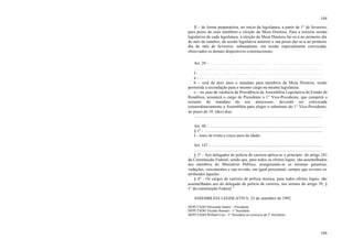 104
104
II – de forma preparatória, no início da legislatura, a partir de 1° de fevereiro,
para posse de seus membros e eleição da Mesa Diretora. Para a terceira sessão
legislativa de cada legislatura, a eleição da Mesa Diretora far-se-á no primeiro dia
do mês de outubro, da sessão legislativa anterior e sua posse dar-se-á ao primeiro
dia do mês de fevereiro, subseqüente, em sessão especialmente convocada,
observados os demais dispositivos constitucionais.
Art. 29 - . . . . . . . . . . . . . . . . . . . . . . . . . . . . . . . . . . . . . . . . . . . . . . . . . . . . . .
. . . . . . . . . . . . . . . . . . . . . . . . . . . . . . . . . . . . . . . . . . . . . . . . . . . . . . . . . . .
I - . . . . . . . . . . . . . . . . . . . . . . . . . . . . . . . . . . . . . . . . . . . . . . . . . . . . . . . . .
a - . . . . . . . . . . . . . . . . . . . . . . . . . . . . . . . . . . . . . . . . . . . . . . . . . . . . . . . . .
b – será de dois anos o mandato para membros da Mesa Diretora, sendo
permitida a recondução para o mesmo cargo na mesma legislatura.
c – no caso de vacância da Presidência da Assembléia Legislativa do Estado de
Rondônia, assumirá o cargo de Presidente o 1° Vice-Presidente, que cumprirá o
restante do mandato do seu antecessor, devendo ser convocada
extraordinariamente a Assembléia para eleger o substituto do 1° Vice-Presidente,
no prazo de 10 (dez) dias.
..........................................................................................................................
Art. 48 - ............................................................................................................
§ 1° - .................................................................................................................
I – mais de trinta e cinco anos de idade;
Art. 147 - ..........................................................................................................
..........................................................................................................................
§ 3° - Aos delegados de polícia de carreira aplica-se o princípio do artigo 241
da Constituição Federal, sendo que, para todos os efeitos legais, são assemelhados
aos membros do Ministério Público, assegurando-se as mesmas garantias,
vedações, vencimentos e sua revisão, em igual percentual, sempre que revistos os
atribuídos àqueles.
§ 4° - Os cargos de carreira de polícia técnica, para todos efeitos legais, são
assemelhados aos do delegado de polícia de carreira, nos termos do artigo 39, §
1° da constituição Federal.”
ASSEMBLÉIA LEGISLATIVA, 23 de setembro de 1992.
DEPUTADO Silvernani Santos - Presidente
DEPUTADO Vicente Homem - 1° Secretário
DEPUTADO William Curi - 3° Secretário no exercício da 2° Secretaria
 