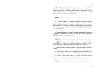 124
124
§ 3º. A Mesa da Assembléia Legislativa pode encaminhar pedido de
informações ao Presidente do Tribunal de Contas do Estado, aos Secretários de
Estado e aos Diretores de órgãos e empresas públicas, implicando em crime de
responsabilidade, nos termos da lei, a recusa ou não atendimento no prazo de dez
dias, bem como a prestação de informações falsas.
...........................................................................................................................
Art. 49. .........................................................................................................
...........................................................................................................................
IV - realizar inspeções e auditorias de natureza contábil, financeira,
orçamentária, operacional e patrimonial nas unidades administrativas dos Poderes
Executivo e Judiciário e demais entidades referidas no inciso II, por iniciativa do
próprio Tribunal de Contas, da Assembléia Legislativa e de Comissões Técnicas
ou de inquérito, e quando convocado pela Assembléia Legislativa, nas unidades
do Poder Legislativo;
..........................................................................................................................
IX - remeter à Assembléia Legislativa os atos de aposentadoria e pensões dos
conselheiros e servidores do Tribunal de Contas para fins de apreciação de
legalidade, inclusive melhorias posteriores.
...........................................................................................................................
Art. 52 . ........................................................................................................
§ 4º - O prazo para o Tribunal de contas promover a citação ou audiência
de responsáveis arrolados em processo de prestação de contas, ou tomada de
contas, ou inspeção, sob a pena de responsabilidade solidária, será de:
I - um ano, no caso de prestação de contas, a contar da entrada do processo no
Tribunal;
II - cento e oitenta dias, no caso de tomada de contas, contados a partir da
expiração dos prazos previstos nas alíneas do "caput" deste artigo;
III - trinta dias, nos casos de inspeção, a contar da conclusão do respectivo
relatório.
..........................................................................................................................
Art. 76 ..........................................................................................................
...........................................................................................................................
 