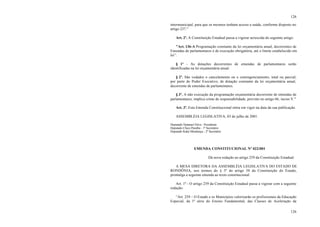 126
126
intermunicipal, para que os mesmos tenham acesso a saúde, conforme disposto no
artigo 237."
Art. 2º. A Constituição Estadual passa a vigorar acrescida do seguinte artigo:
"Art. 136-A Programação constante da lei orçamentária anual, decorrentes de
Emendas de parlamentares é de execução obrigatória, até o limite estabelecido em
lei”.
§ 1º - As dotações decorrentes de emendas de parlamentares serão
identificadas na lei orçamentária anual.
§ 2º. São vedados o cancelamento ou o contingenciamento, total ou parcial,
por parte do Poder Executivo, de dotação constante da lei orçamentária anual,
decorrente de emendas de parlamentares.
§ 3º. A não execução da programação orçamentária decorrente de emendas de
parlamentares, implica crime de responsabilidade, previsto no artigo 66, inciso V."
Art. 3º. Esta Emenda Constitucional entra em vigor na data da sua publicação.
ASSEMBLÉIA LEGISLATIVA, 03 de julho de 2001.
Deputado Natanael Silva - Presidente
Deputado Chico Paraíba - 1º Secretário
Deputado Kaká Mendonça - 2º Secretário
EMENDA CONSTITUCIONAL Nº 022/001
Dá nova redação ao artigo 259 da Constituição Estadual.
A MESA DIRETORA DA ASSEMBLÉIA LEGISLATIVA DO ESTADO DE
RONDÔNIA, nos termos do § 3º do artigo 38 da Constituição do Estado,
promulga a seguinte emenda ao texto constitucional:
Art. 1º - O artigo 259 da Constituição Estadual passa a vigorar com a seguinte
redação:
“Art. 259 – O Estado e os Municípios valorizarão os profissionais da Educação
Especial, da 1ª série do Ensino Fundamental, das Classes de Aceleração da
 