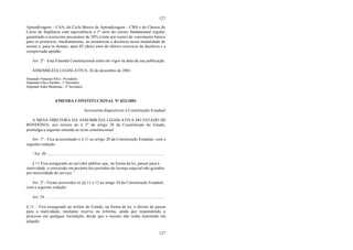 127
127
Aprendizagem – CAA, do Ciclo Básico de Aprendizagem – CBA e de Classes do
Curso de Suplência com equivalência a 1ª série do ensino fundamental regular,
garantindo o acréscimo pecuniário de 20% (vinte por cento) do vencimento básico
para os primeiros, imediatamente, ao assumirem a docência nessa modalidade de
ensino e, para os demais, após 02 (dois) anos de efetivo exercício da docência e a
comprovada aptidão.
Art. 2º - Esta Emenda Constitucional entra em vigor na data da sua publicação.
ASSEMBLÉIA LEGISLATIVA, 26 de dezembro de 2001.
Deputado Natanael Silva - Presidente
Deputado Chico Paraíba - 1º Secretário
Deputado Kaká Mendonça - 2º Secretário
EMENDA CONSTITUCIONAL Nº 023/2001
Acrescenta dispositivos à Constituição Estadual
A MESA DIRETORA DA ASSEMBLÉIA LEGISLATIVA DO ESTADO DE
RONDÔNIA, nos termos do § 3º do artigo 38 da Constituição do Estado,
promulga a seguinte emenda ao texto constitucional:
Art. 1º - Fica acrescentado o § 11 ao artigo 20 da Constituição Estadual, com a
seguinte redação:
“Art. 20 ................................................................................................................
§ 11 Fica assegurado ao servidor público que, na forma da lei, passar para a
inatividade, a conversão em pecúnia dos períodos de licença especial não gozados
por necessidade do serviço.”
Art. 2º - Ficam acrescidos os §§ 11 e 12 ao artigo 24 da Constituição Estadual,
com a seguinte redação:
Art. 24 ..................................................................................................................
§ 11 – Fica assegurado ao militar do Estado, na forma da lei, o direito de passar
para a inatividade, mediante reserva ou reforma, ainda que respondendo a
processo em qualquer Jurisdição, desde que o mesmo não tenha transitado em
julgado.
 