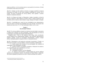 13
13
empresas públicas e às de economia mista em cujo quadro de acionistas o Estado
de Rondônia tenha maioria das ações.3
Art. 12 - Nenhum servidor poderá ser diretor ou integrar conselho de empresa
fornecedora do Estado, ou que realize qualquer modalidade de contrato com o
Estado, sob pena de demissão do serviço público, salvo quando o contrato
obedecer a cláusulas uniformes.
Art. 13 - Os Poderes do Estado, os Municípios e órgãos vinculados, ao final do
exercício financeiro, farão publicar em Diário oficial a relação nominal de seus
servidores ativos e inativos, onde constará o cargo, emprego ou função e a lotação.
Art. 14 - A autoridade que, ciente do vício invalidador do ato administrativo,
deixar de saná-lo, incorrerá nas penalidades da lei por omissão, sem prejuízo das
sanções previstas no art. 37, § 4° da Constituição Federal, se for o caso.
Seção II
Dos Serviços Públicos
Art. 15 - Os serviços públicos em geral, no interesse da coletividade e necessários
à melhoria das condições de vida da população, serão disciplinados na forma da
Constituição e executados pelo Estado e pelos Municípios.
Parágrafo único - Para os fins dispostos neste artigo serão considerados
serviços públicos sob a administração estadual e com estruturas administrativas
próprias: estradas, serviços de navegação, documentação e arquivo, energia
elétrica, habitação popular, transporte coletivo e saneamento básico.
Art. 16 - Diretamente ou sob regime de concessão ou permissão, o Estado e os
Municípios prestarão os serviços públicos, através de licitação, estabelecendo:
I - o caráter especial dos contratos, de sua prorrogação, das condições de
caducidade, de sua fiscalização e rescisão;
II - a política tarifária, do equilíbrio econômico e financeiro do contrato e
sua compatibilização com a qualidade dos serviços;
III - os direitos dos usuários;
IV - a obrigação de manter o serviço adequado;
§ 1° - As empresas concessionárias e permissionárias de serviços públicos
sujeitam-se ao permanente controle e fiscalização do Poder Público, cumprindo-
lhes manter adequada execução dos serviços e a plena satisfação dos usuários.
3
Acrescido pela Emenda Constitucional nº 21/01.
 