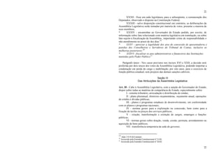 22
22
XXXII - fixar em cada legislatura, para a subseqüente, a remuneração dos
Deputados, observado o disposto na Constituição Federal;
XXXIII - salvo disposição constitucional em contrário, as deliberações da
Assembléia Legislativa serão tomadas por maioria de votos, presente a maioria de
seus membros;
* XXXIV - encaminhar ao Governador do Estado pedido, por escrito, de
informação sobre fato relacionado com matéria legislativa em tramitação, ou sobre
fato sujeito à fiscalização da Assembléia, importando crime de responsabilidade o
não-atendimento no prazo de dez dias.19
* XXXV - apreciar a legalidade dos atos de concessão de aposentadoria e
pensões dos Conselheiros e Servidores do Tribunal de Contas, inclusive as
melhorias posteriores.20
* XXXVI - fiscalizar os atos administrativos e financeiros das Instituições
mantidas pelo Poder Público.21
Parágrafo único - Nos casos previstos nos incisos XVI e XXII, a decisão será
proferida por dois terços dos votos da Assembléia Legislativa, podendo importar a
condenação em perda do cargo e inabilitação, por oito anos, para o exercício de
função pública estadual, sem prejuízo das demais sanções cabíveis.
Seção III
Das Atribuições da Assembléia Legislativa
Art. 30 - Cabe à Assembléia Legislativa, com a sanção do Governador do Estado,
dispor sobre todas as matérias de competência do Estado, especialmente sobre:
I - sistema tributário, arrecadação e distribuição de rendas;
II - plano plurianual, diretrizes orçamentárias, orçamento anual, operações
de crédito e dívidas públicas;
III - planos e programas estaduais de desenvolvimento, em conformidade
com os planos e programas nacionais;
IV - normas gerais para a exploração ou concessão, bem como para a
fixação de tarifas ou preços dos serviços públicos;
V - criação, transformação e extinção de cargos, empregos e funções
públicas;
VI - normas gerais sobre doação, venda, cessão, permuta, arrendamento ou
aquisição de bens públicos;
VII - transferência temporária da sede do governo;
19
Adin 132-9 (S/Liminar)
20
Acrescido pela Emenda Constitucional nº 21/01.
21
Acrescido pela Emenda Constitucional nº 24/02.
 