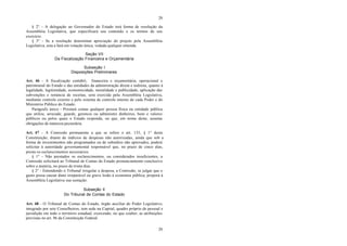 29
29
§ 2° - A delegação ao Governador do Estado terá forma de resolução da
Assembléia Legislativa, que especificará seu conteúdo e os termos de seu
exercício.
§ 3° - Se a resolução determinar apreciação do projeto pela Assembléia
Legislativa, esta a fará em votação única, vedada qualquer emenda.
Seção VII
Da Fiscalização Financeira e Orçamentária
Subseção I
Disposições Preliminares
Art. 46 - A fiscalização contábil, financeira e orçamentária, operacional e
patrimonial do Estado e das entidades da administração direta e indireta, quanto à
legalidade, legitimidade, economicidade, moralidade e publicidade, aplicação das
subvenções e renúncia de receitas, será exercida pela Assembléia Legislativa,
mediante controle externo e pelo sistema de controle interno de cada Poder e do
Ministério Público do Estado.
Parágrafo único - Prestará contas qualquer pessoa física ou entidade pública
que utilize, arrecade, guarde, gerencie ou administre dinheiros, bens e valores
públicos ou pelos quais o Estado responda, ou que, em nome deste, assuma
obrigações de natureza pecuniária.
Art. 47 - A Comissão permanente a que se refere o art. 135, § 1° desta
Constituição, diante de indícios de despesas não autorizadas, ainda que sob a
forma de investimentos não programados ou de subsídios não aprovados, poderá
solicitar à autoridade governamental responsável que, no prazo de cinco dias,
preste os esclarecimentos necessários.
§ 1° - Não prestados os esclarecimentos, ou considerados insuficientes, a
Comissão solicitará ao Tribunal de Contas do Estado pronunciamento conclusivo
sobre a matéria, no prazo de trinta dias.
§ 2° - Entendendo o Tribunal irregular a despesa, a Comissão, se julgar que o
gasto possa causar dano irreparável ou grave lesão à economia pública, proporá à
Assembléia Legislativa sua sustação.
Subseção II
Do Tribunal de Contas do Estado
Art. 48 - O Tribunal de Contas do Estado, órgão auxiliar do Poder Legislativo,
integrado por sete Conselheiros, tem sede na Capital, quadro próprio de pessoal e
jurisdição em todo o território estadual, exercendo, no que couber, as atribuições
previstas no art. 96 da Constituição Federal.
 