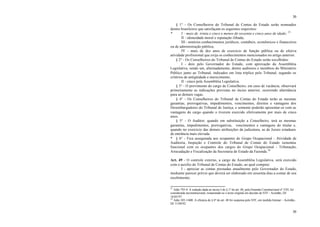 30
30
§ 1° - Os Conselheiros do Tribunal de Contas do Estado serão nomeados
dentre brasileiros que satisfaçam os seguintes requisitos:
* I – mais de trinta e cinco e menos de sessenta e cinco anos de idade; 25
II - idoneidade moral e reputação ilibada;
III - notórios conhecimentos jurídicos, contábeis, econômicos e financeiros
ou de administração pública;
IV - mais de dez anos de exercício de função pública ou de efetiva
atividade profissional que exija os conhecimentos mencionados no artigo anterior.
§ 2° - Os Conselheiros do Tribunal de Contas do Estado serão escolhidos:
I - dois pelo Governador do Estado, com aprovação da Assembléia
Legislativa, sendo um, alternadamente, dentre auditores e membros do Ministério
Público junto ao Tribunal, indicados em lista tríplice pelo Tribunal, segundo os
critérios de antigüidade e merecimento;
II - cinco pela Assembléia Legislativa.
§ 3° - O provimento do cargo de Conselheiro, em caso de vacância, observará
primeiramente as indicações previstas no inciso anterior, ocorrendo alternância
para as demais vagas.
§ 4° - Os Conselheiros do Tribunal de Contas do Estado terão as mesmas
garantias, prerrogativas, impedimentos, vencimentos, direitos e vantagens dos
Desembargadores do Tribunal de Justiça, e somente poderão aposentar-se com as
vantagens do cargo quando o tiverem exercido efetivamente por mais de cinco
anos.
§ 5° - O Auditor, quando em substituição a Conselheiro, terá as mesmas
garantias, impedimentos, prerrogativas, vencimentos e vantagens do titular e,
quando no exercício das demais atribuições da judicatura, as de Juizes estaduais
de entrância mais elevada.
* § 6° - Fica assegurada aos ocupantes do Grupo Ocupacional - Atividade de
Auditoria, Inspeção e Controle do Tribunal de Contas do Estado isonomia
funcional com os ocupantes dos cargos do Grupo Ocupacional - Tributação,
Arrecadação e Fiscalização da Secretaria de Estado da Fazenda.26
Art. 49 - O controle externo, a cargo da Assembléia Legislativa, será exercido
com o auxílio do Tribunal de Contas do Estado, ao qual compete:
I - apreciar as contas prestadas anualmente pelo Governador do Estado,
mediante parecer prévio que deverá ser elaborado em sessenta dias a contar de seu
recebimento;
25
Adin 793-9. A redação dada ao inciso I do § 1º do art. 48, pela Emenda Constitucional nº 3/92, foi
considerada inconstitucional, restaurando-se o texto original em decisão do STF - Acórdão, DJ
16/05/97.
26
Adin 105-1/600. A eficácia do § 6º do art. 48 foi suspensa pelo STF, em medida liminar – Acórdão,
DJ 11/09/92.
 
